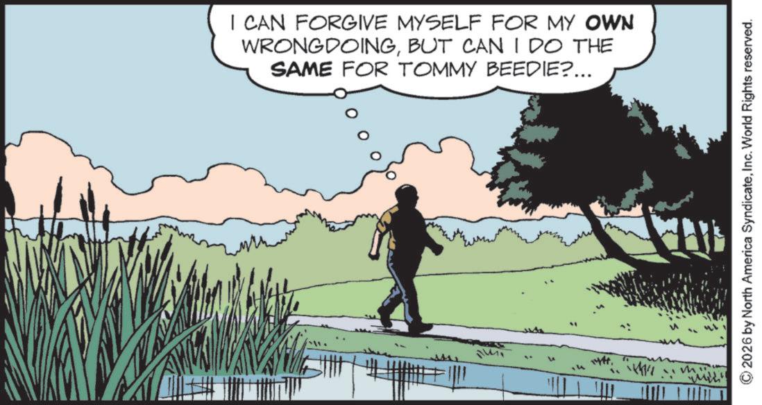 Fiction OCR: I CAN FORGIVE MYSELF FOR MY OWN WRONGDOINGBUT CAN I DO THE SAME FOR TOMMY BEEDIE?... ??? 2026 by North America SyndicateInc. World Rights reserved. I CAN FORGIVE MYSELF FOR MY OWN WRONGDOINGBUT CAN I DO THE SAME FOR TOMMY BEEDIE ? ... ??? 2026 by North America SyndicateInc. World Rights reserved .