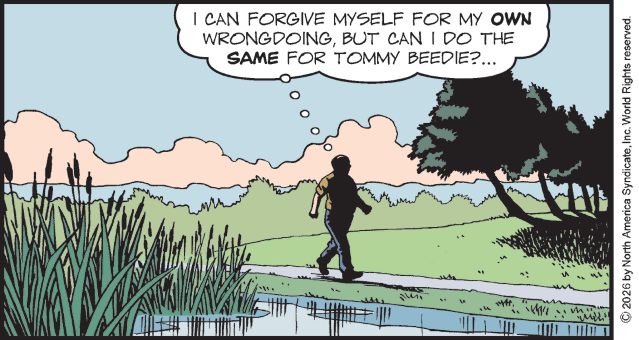 Fiction OCR: I CAN FORGIVE MYSELF FOR MY OWN WRONGDOINGBUT CAN I DO THE SAME FOR TOMMY BEEDIE?... ??? 2026 by North America SyndicateInc. World Rights reserved. I CAN FORGIVE MYSELF FOR MY OWN WRONGDOINGBUT CAN I DO THE SAME FOR TOMMY BEEDIE ? ... ??? 2026 by North America SyndicateInc. World Rights reserved .