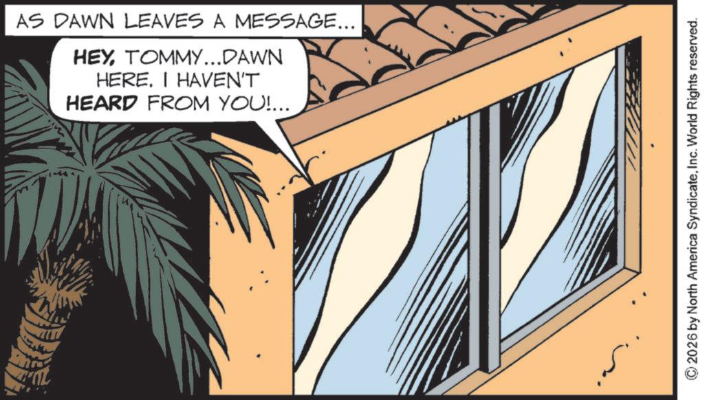 Animation OCR: AS DAWN LEAVES A MESSAGE... HEYTOMMY...DAWN HERE. I HAVEN'T HEARD FROM YOU!... 2026 by North America SyndicateInc. World Rights reserved. AS DAWN LEAVES A MESSAGE ... HEYTOMMY ... DAWN HERE . I HAVEN'T HEARD FROM YOU ! ... 2026 by North America SyndicateInc. World Rights reserved .
