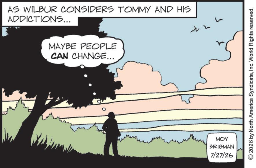 Animation OCR: AS WILBUR CONSIDERS TOMMY AND HIS ADDICTIONS... MAYBE PEOPLE CAN CHANGE... MOY BRIGMAN 7/27/26 2026 by North America SyndicateInc. World Rights reserved. AS WILBUR CONSIDERS TOMMY AND HIS ADDICTIONS ... MAYBE PEOPLE CAN CHANGE ... MOY BRIGMAN 7/27/26 2026 by North America SyndicateInc. World Rights reserved .