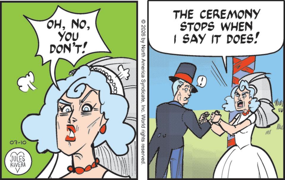 Comic book OCR: OHYOU DON'T! 07-10 JULES RIVERA THE CEREMONY STOPS WHEN I SAY IT DOES! e © 2026 by North America SyndicateInc. World rights reserved. OHYOU DON'T ! 07-10 JULES RIVERA THE CEREMONY STOPS WHEN I SAY IT DOES ! e © 2026 by North America SyndicateInc. World rights reserved .