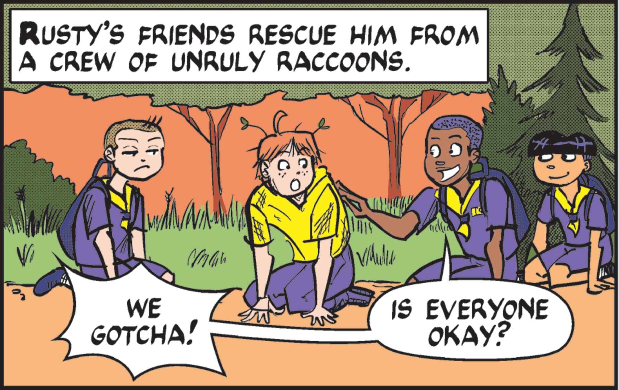 Comics OCR: RUSTY'S FRIENDS RESCUE HIM FROM A CREW OF UNRULY RACCOONS. man Vaude 00 Vi WE GOTCHA! T IS EVERYONE OKAY? RUSTY'S FRIENDS RESCUE HIM FROM A CREW OF UNRULY RACCOONS . man Vaude 00 Vi WE GOTCHA ! T IS EVERYONE OKAY ?