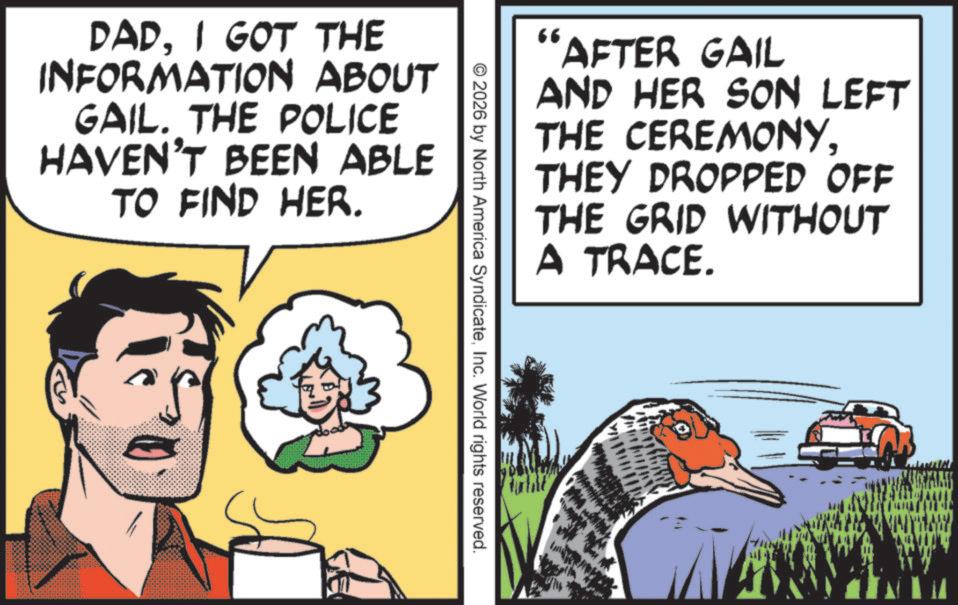 Fiction OCR: DADI GOT THE INFORMATION ABOUT GAIL. THE POLICE HAVEN'T BEEN ABLE TO FIND HER. 66 AFTER GAIL AND HER SON LEFT THE CEREMONYTHEY DROPPED OFF THE GRID WITHOUT A TRACE. © 2026 by North America SyndicateInc. World rights reserved. DADI GOT THE INFORMATION ABOUT GAIL . THE POLICE HAVEN'T BEEN ABLE TO FIND HER . 66 AFTER GAIL AND HER SON LEFT THE CEREMONYTHEY DROPPED OFF THE GRID WITHOUT A TRACE . © 2026 by North America SyndicateInc. World rights reserved .