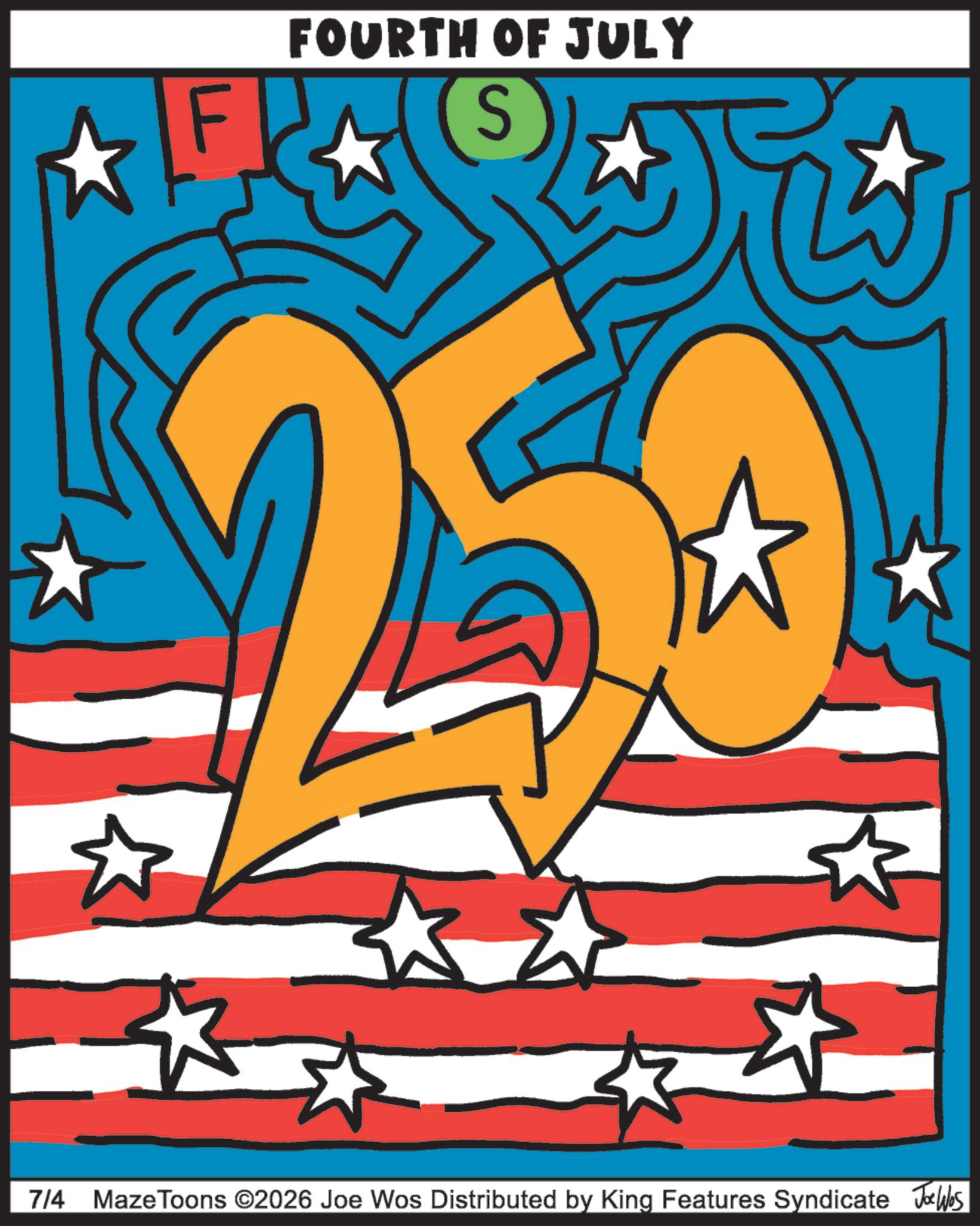 Graphic design OCR: FOURTH OF JULY S 7/4 Maze Toons ©2026 Joe Wos Distributed by King Features Syndicate Joe Was FOURTH OF JULY S 7/4 Maze Toons © 2026 Joe Wos Distributed by King Features Syndicate Joe Was