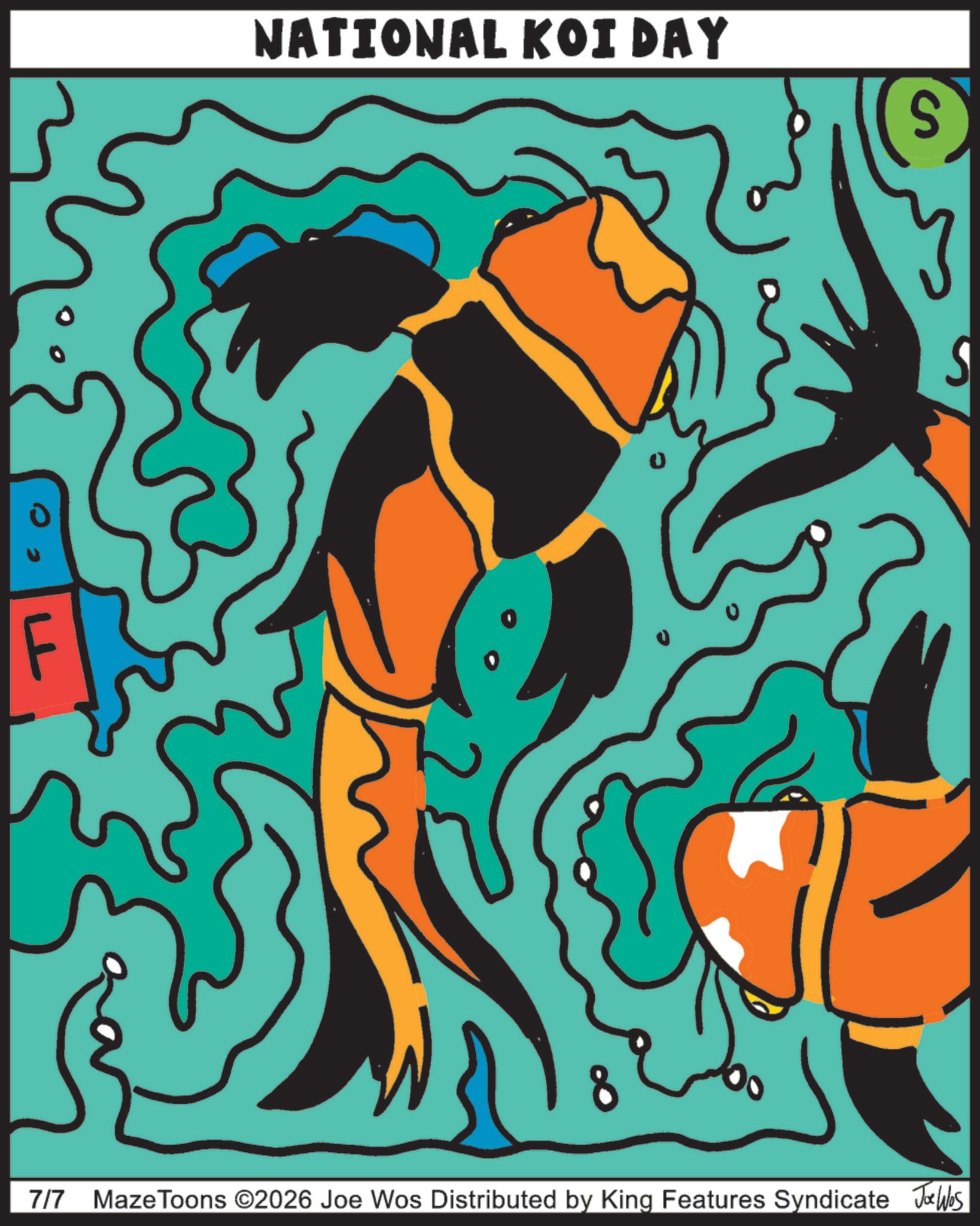 Fin OCR: LL 00 NATIONAL KOI DAY S S 7/7 MazeToons ©2026 Joe Wos Distributed by King Features Syndicate Jobs LL 00 NATIONAL KOI DAY S S 7/7 MazeToons © 2026 Joe Wos Distributed by King Features Syndicate Jobs