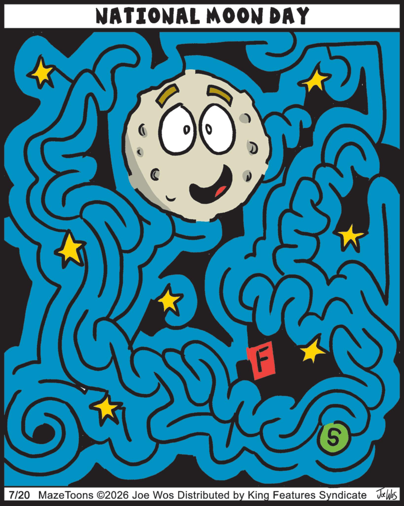 Star OCR: NATIONAL MOON DAY F S 7/20 MazeToons ©2026 Joe Wos Distributed by King Features Syndicate Joe Was NATIONAL MOON DAY F S 7/20 MazeToons © 2026 Joe Wos Distributed by King Features Syndicate Joe Was
