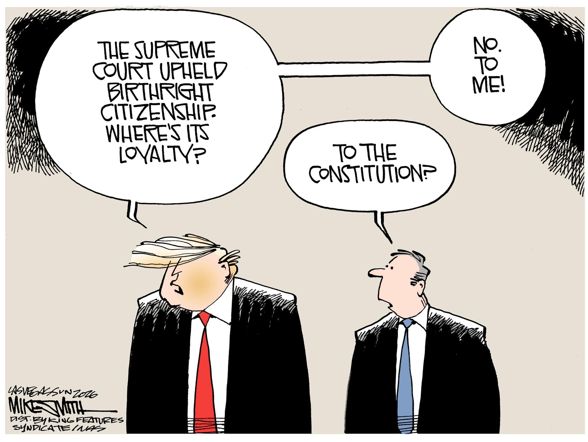 Animated cartoon OCR: THE SUPREME COURT UPHELD BIRTHRIGHT CITIZENSHIP. WHERE'S ITS LOYALTY? TO THE CONSTITUTION? LASVEGASSUNZ026 MIKE MITH DIST. BY KING FEATURES SYNDICATEINAS No. ?? ME! THE SUPREME COURT UPHELD BIRTHRIGHT CITIZENSHIP . WHERE'S ITS LOYALTY ? TO THE CONSTITUTION ? LASVEGASSUNZ026 MIKE MITH DIST . BY KING FEATURES SYNDICATEINAS No. ?? ME !