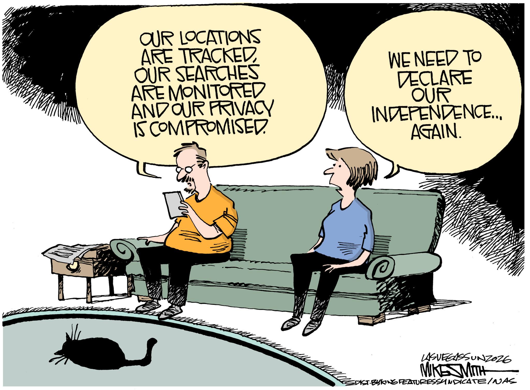 Animated cartoon OCR: www OUR LOCATIONS ARE TRACKEDOUR SEARCHES ARE MONITORED AND OUR PRIVACY IS COMPROMISED. WE NEED TO DECLARE OUR INDEPENDENCE... AGAIN. LASVEGASSUNZOZG MIKESMITH DIST.BYSKING FEATURESSYNDICATE/NAS www OUR LOCATIONS ARE TRACKEDOUR SEARCHES ARE MONITORED AND OUR PRIVACY IS COMPROMISED . WE NEED TO DECLARE OUR INDEPENDENCE ... AGAIN . LASVEGASSUNZOZG MIKESMITH DIST.BYSKING FEATURESSYNDICATE / NAS