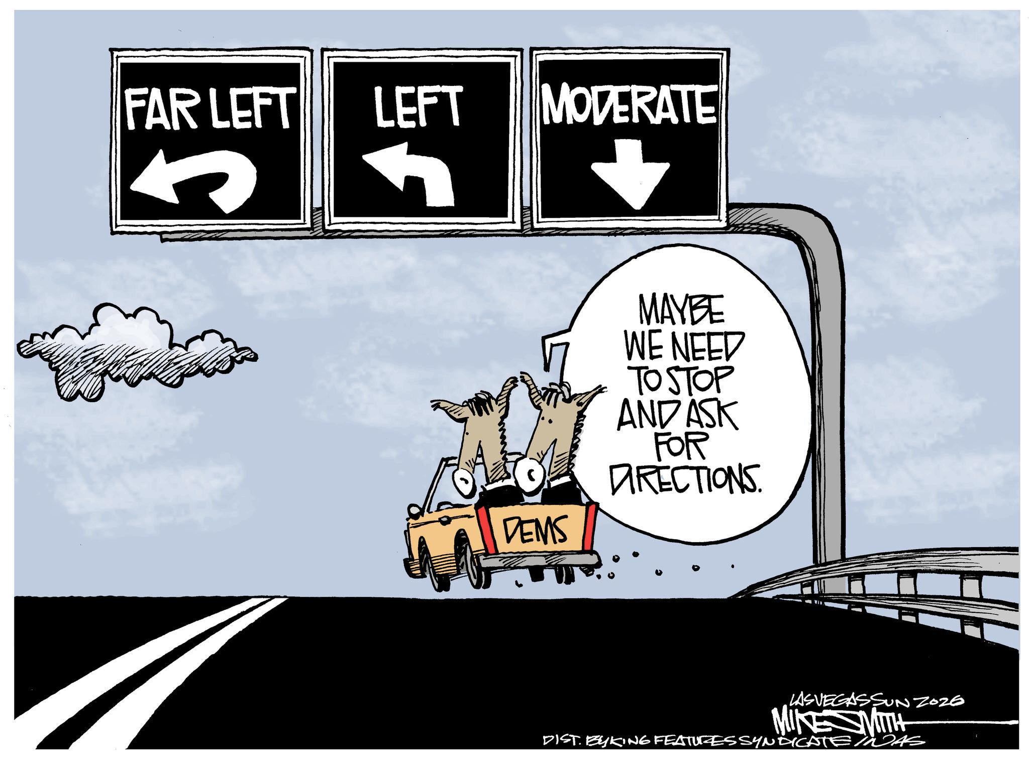 Graphics OCR: FAR LEFT LEFT MODERATE DEMS MAYBE WE NEED TO STOP AND ASK FOR DIRECTIONS. LASVEGASSUN ZOZE MIKE MITH DIST. BYKING FEATURES SYNDICATE INAS FAR LEFT LEFT MODERATE DEMS MAYBE WE NEED TO STOP AND ASK FOR DIRECTIONS . LASVEGASSUN ZOZE MIKE MITH DIST . BYKING FEATURES SYNDICATE INAS