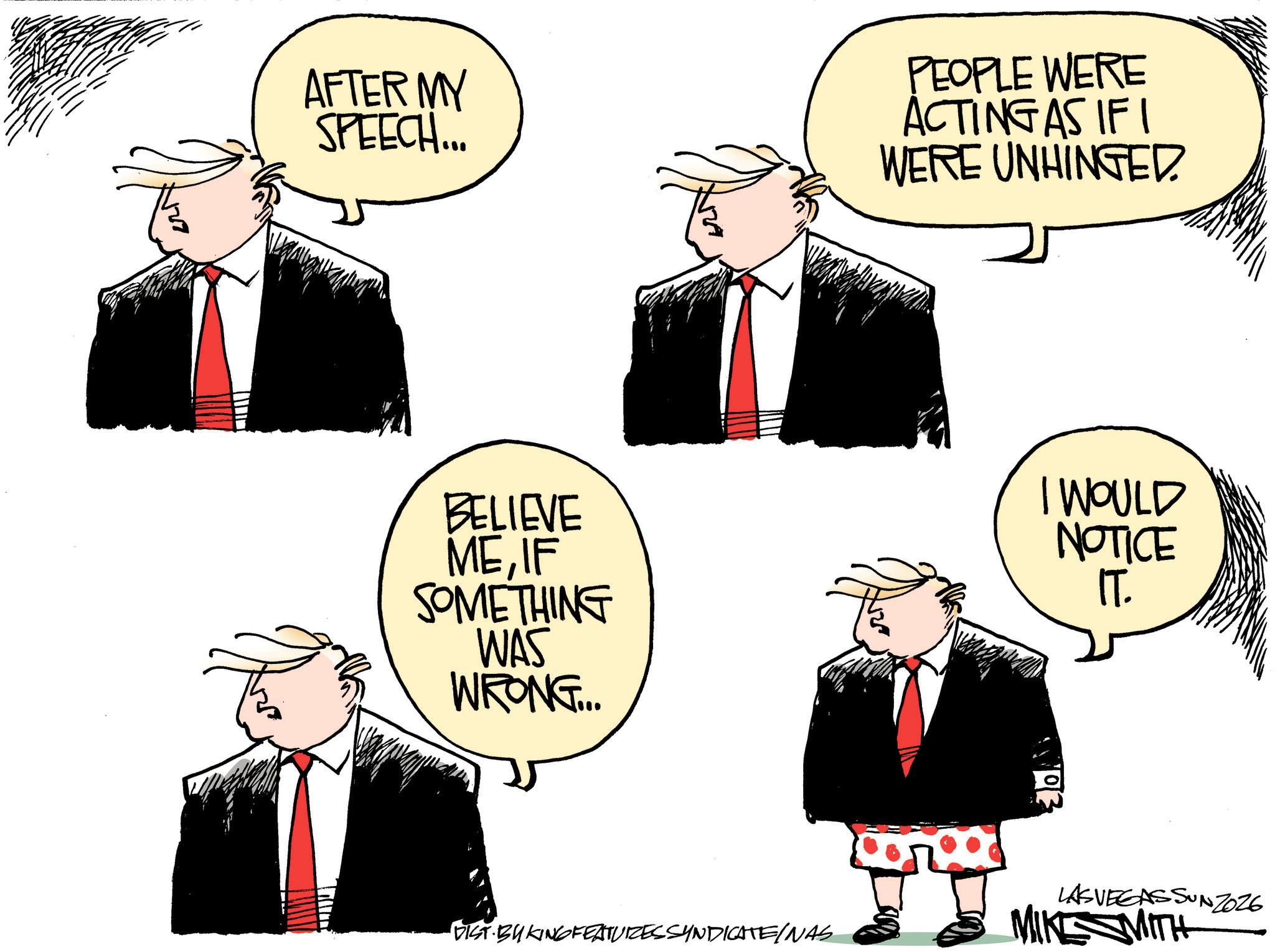Fiction OCR: AFTER MY SPEECH... PEOPLE WERE ACTING AS IF I WERE UNHINGED BELIEVE MEIF SOMETHING WAS WRONG.... I WOULD NOTICE IT. DIST BY KING FEATURES SYNDICATE/NAS LASVEGASSUNZ026 MIKE MITH AFTER MY SPEECH ... PEOPLE WERE ACTING AS IF I WERE UNHINGED BELIEVE MEIF SOMETHING WAS WRONG .... I WOULD NOTICE IT . DIST BY KING FEATURES SYNDICATE / NAS LASVEGASSUNZ026 MIKE MITH