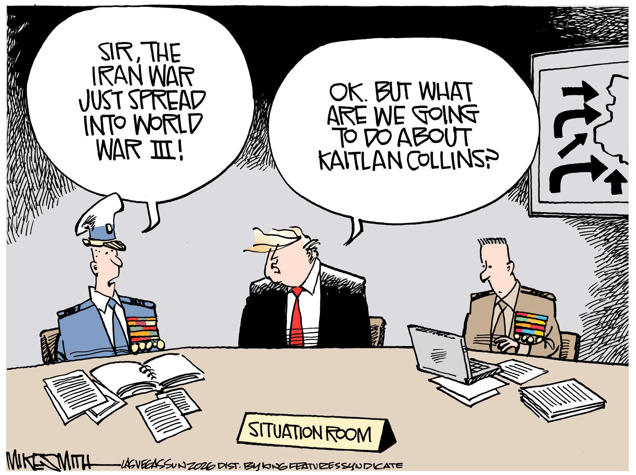 Fictional character OCR: Itit SIRTHE IRAN WAR JUST SPREAD INTO WORLD WAR III! OK. BUT WHAT ARE WE GOING TO DO ABOUT KAITLAN COLLINS? ??? SITUATION ROOM MIKE MITH -LASVEGASSUNZ026 DIST. BY KING FEATURES SYNDICATE Itit SIRTHE IRAN WAR JUST SPREAD INTO WORLD WAR III ! OK . BUT WHAT ARE WE GOING TO DO ABOUT KAITLAN COLLINS ? ?? ? SITUATION ROOM MIKE MITH -LASVEGASSUNZ026 DIST . BY KING FEATURES SYNDICATE