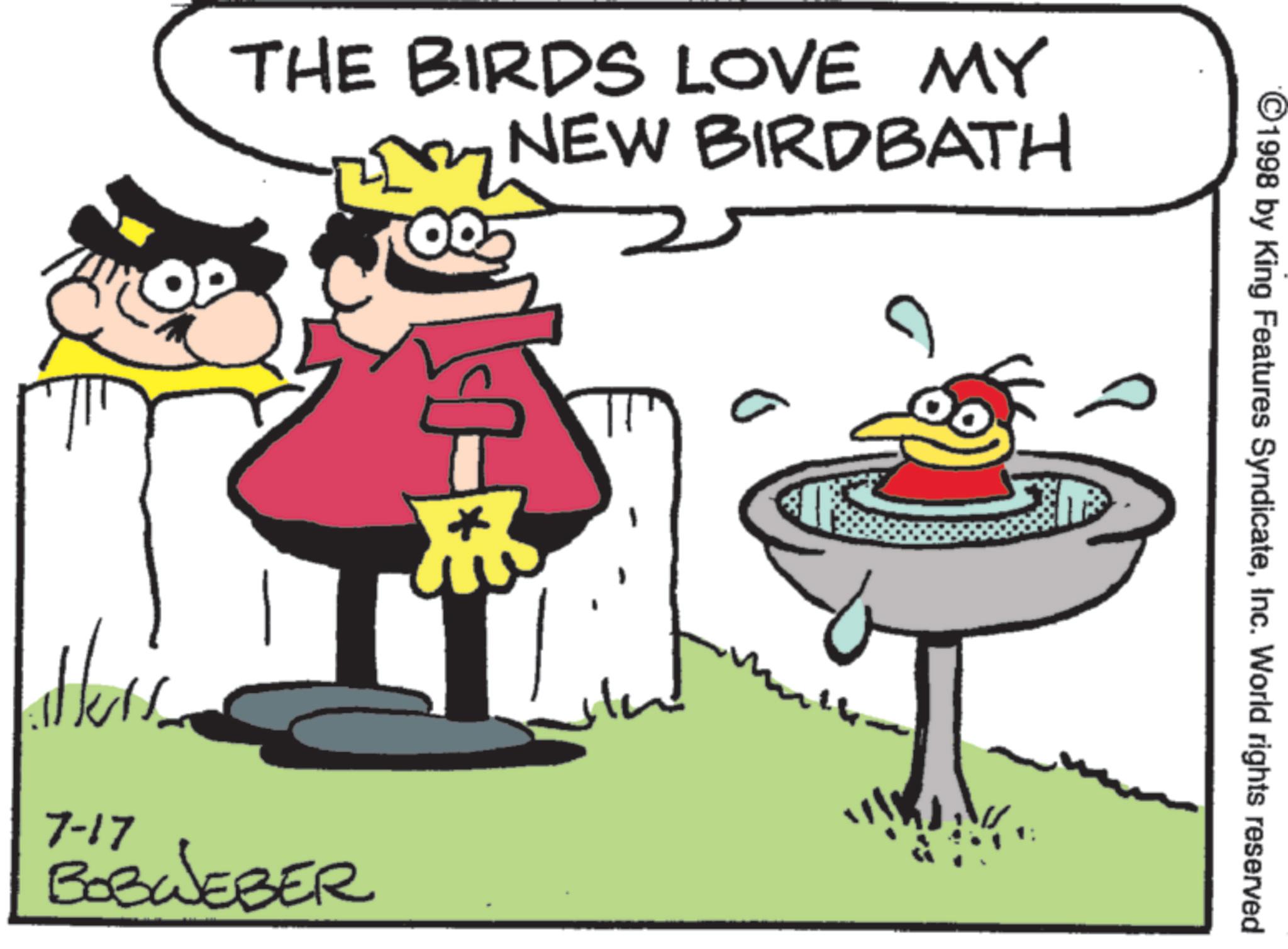 Beak OCR: 1998 by King Features SyndicateInc. World rights reserved THE BIRDS LOVE MY NEW BIRDBATH ?? 7 7-17 BOBWEBER 1998 by King Features SyndicateInc. World rights reserved THE BIRDS LOVE MY NEW BIRDBATH ?? 7 7-17 BOBWEBER