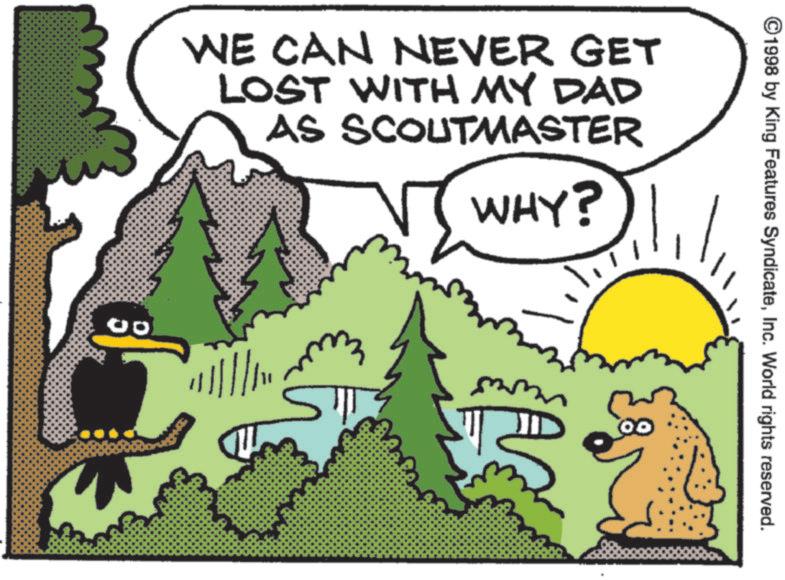 Bird OCR: WE CAN NEVER GET LOST WITH MY DAD AS SCOUTMASTER WHY? 00 ©1998 by King Features SyndicateInc. World rights reserved. WE CAN NEVER GET LOST WITH MY DAD AS SCOUTMASTER WHY ? 00 © 1998 by King Features SyndicateInc. World rights reserved .