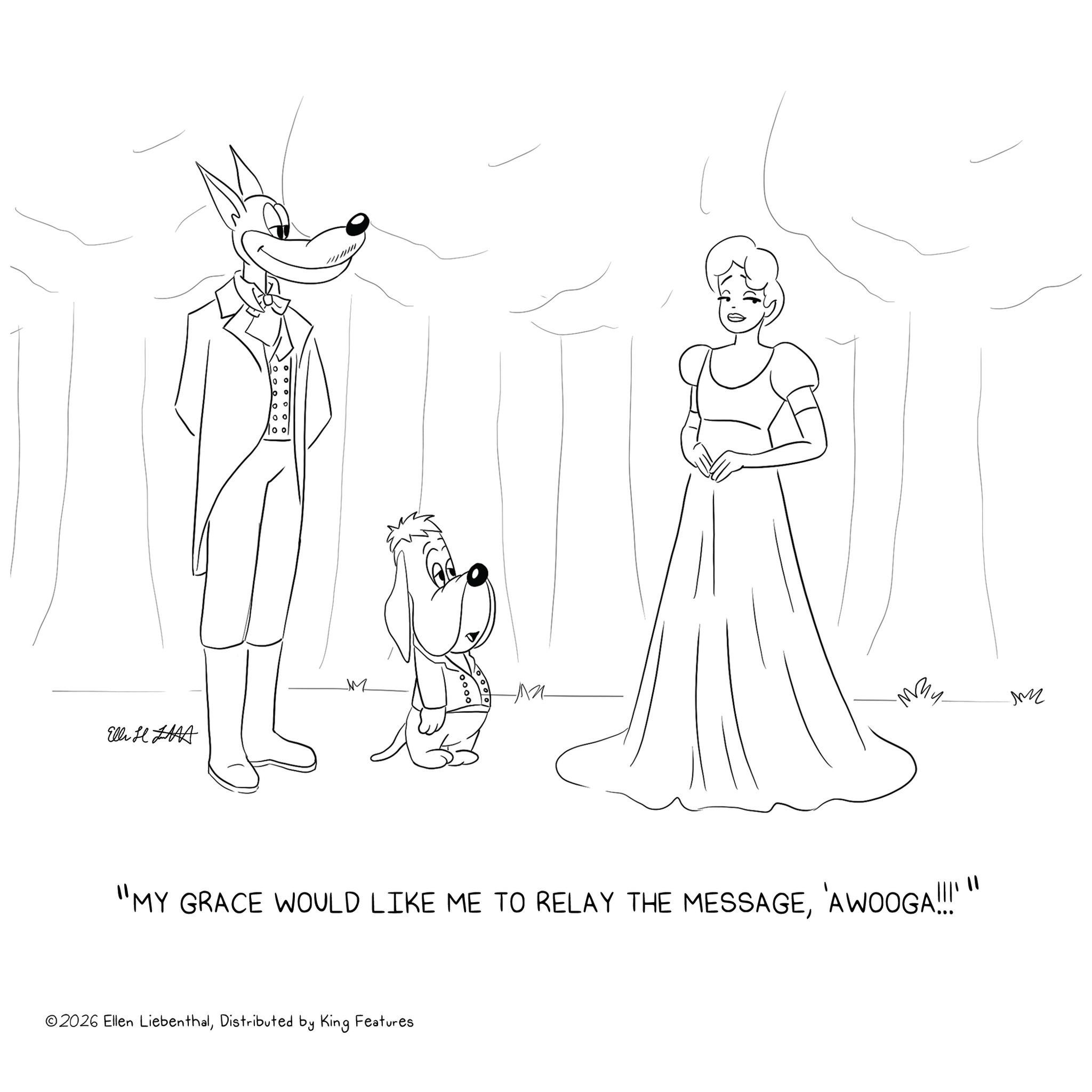 Tail OCR: 0° 0° ?? 00 00 M Elli H HA ?? ??? My m "MY GRACE WOULD LIKE ME TO RELAY THE MESSAGE'AWOOGA!!!" ©2026 Ellen LiebenthalDistributed by King Features 0 ° 0 ° ?? 00 00 M Elli H HA ?? ??? My m " MY GRACE WOULD LIKE ME TO RELAY THE MESSAGE' AWOOGA !!! " © 2026 Ellen LiebenthalDistributed by King Features