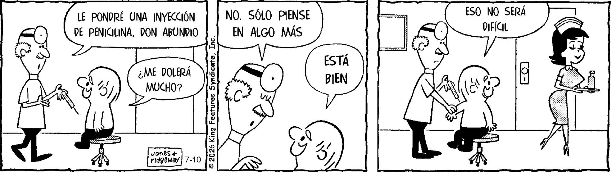 Elbow OCR: LE PONDRÉ UNA INYECCIÓN DE PENICILINADON ABUNDIO ¿ME DOLERÁ MUCHO? vones + ridgeway 7-10 © 2026 King Features SyndicateInc. NO. SÓLO PIENSE EN ALGO MÁS ESTÁ BIEN ESO NO SERÁ DIFÍCIL LE PONDRÉ UNA INYECCIÓN DE PENICILINADON ABUNDIO ¿ ME DOLERÁ MUCHO ? vones + ridgeway 7-10 © 2026 King Features SyndicateInc. NO . SÓLO PIENSE EN ALGO MÁS ESTÁ BIEN ESO NO SERÁ DIFÍCIL