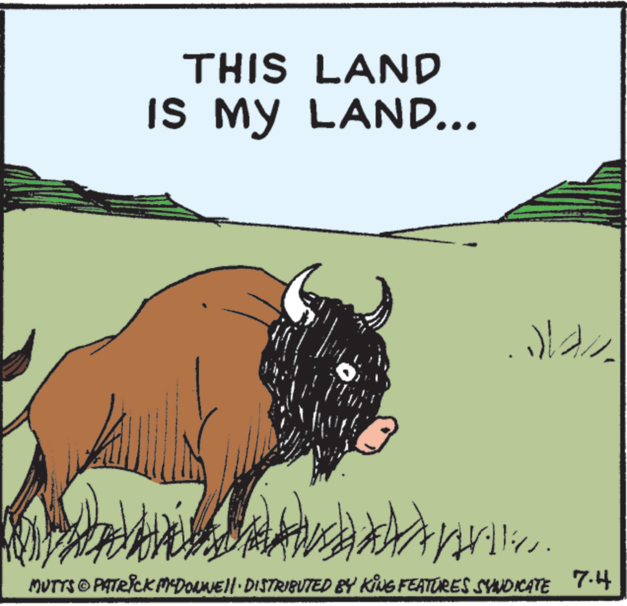 Clip art OCR: THIS LAND IS MY LAND... MUTTS © PATRICK MYDONNELL DISTRIBUTED BY KING FEATURES SYNDICATE 7.4 THIS LAND IS MY LAND ... MUTTS © PATRICK MYDONNELL DISTRIBUTED BY KING FEATURES SYNDICATE 7.4