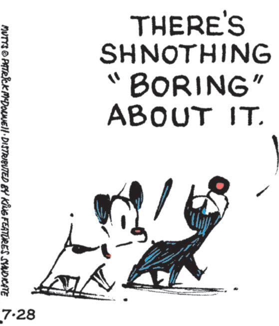 Child art OCR: THERE'S SHNOTHING "BORING" ABOUT IT. MUTTS © PATRICK MCDONNELL DISTRIBUTED BY KING FEATURES SYNDICATE 7.28 THERE'S SHNOTHING " BORING " ABOUT IT . MUTTS © PATRICK MCDONNELL DISTRIBUTED BY KING FEATURES SYNDICATE 7.28