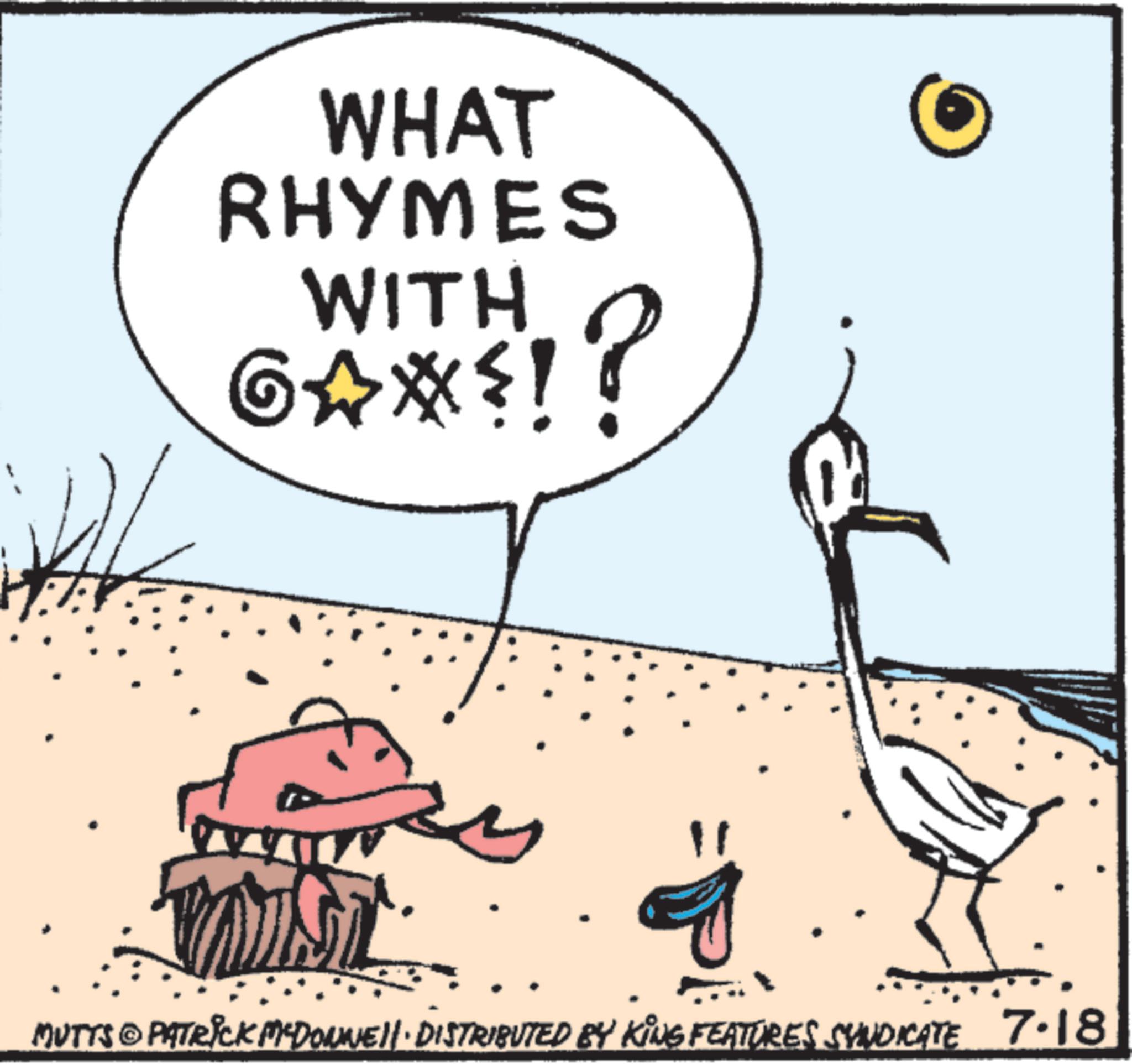 Graphics OCR: WHAT RHYMES WITH G?*?!? MUTTS © PATRICK MEDONNE!!· DISTRIBUTED BY KING FEATURES SYNDICATE 7.18 WHAT RHYMES WITH G ? * ? ! ? MUTTS © PATRICK MEDONNE !! · DISTRIBUTED BY KING FEATURES SYNDICATE 7.18