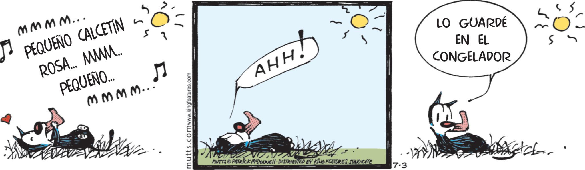 Graphics OCR: MMMM... ? PEQUEÑO CALCETIN ROSA... MMM... PEQUEÑO... mmmm... ? " mutts.com www.kingfeatures.com AHH! LO GUARDÉ EN EL CONGELADOR MUTTS PATRICK MYDOUNE DISTRIBUTED BY KING FEATURES SYNDICATE 7.3 MMMM ... ? PEQUEÑO CALCETIN ROSA ... MMM ... PEQUEÑO ... mmmm ... ? " mutts.com www.kingfeatures.com AHH ! LO GUARDÉ EN EL CONGELADOR MUTTS PATRICK MYDOUNE DISTRIBUTED BY KING FEATURES SYNDICATE 7.3