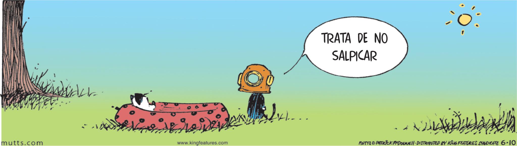 Fiction OCR: mutts.com www.kingfeatures.com TRATA DE NO SALPICAR MUTYS © PATRICK MYDONNIEII - DISTRIBUTED BY KING FEATURES SYNDICATE 6-10 mutts.com www.kingfeatures.com TRATA DE NO SALPICAR MUTYS © PATRICK MYDONNIEII - DISTRIBUTED BY KING FEATURES SYNDICATE 6-10