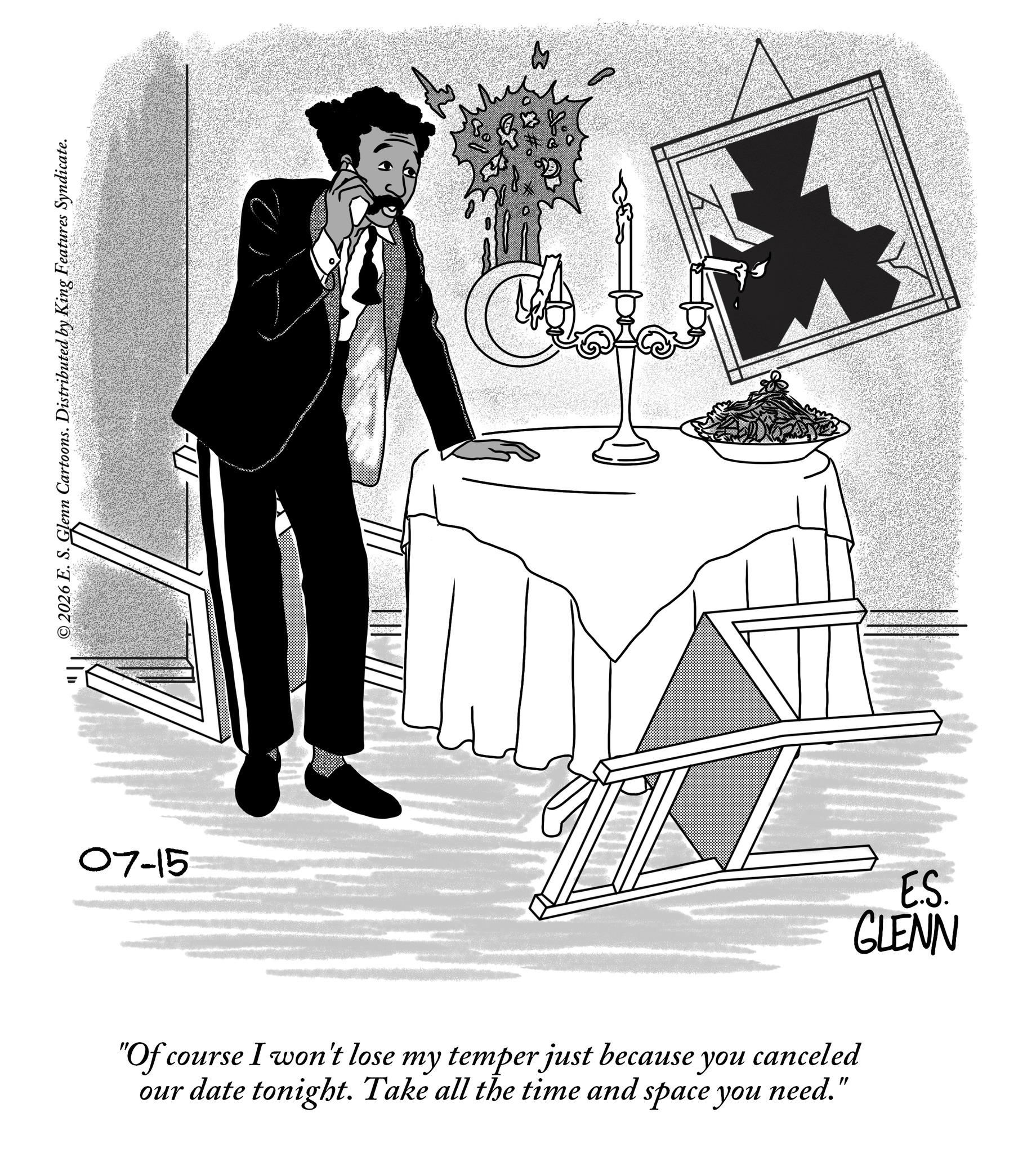 Line art OCR: ©2026 E. S. Glenn Cartoons. Distributed by King Features Syndicate. 07-15 "Of course I won't lose my temper just because you canceled our date tonight. Take all the time and space you need." E.S. GLENN © 2026 E. S. Glenn Cartoons . Distributed by King Features Syndicate . 07-15 " Of course I won't lose my temper just because you canceled our date tonight . Take all the time and space you need . " E.S. GLENN