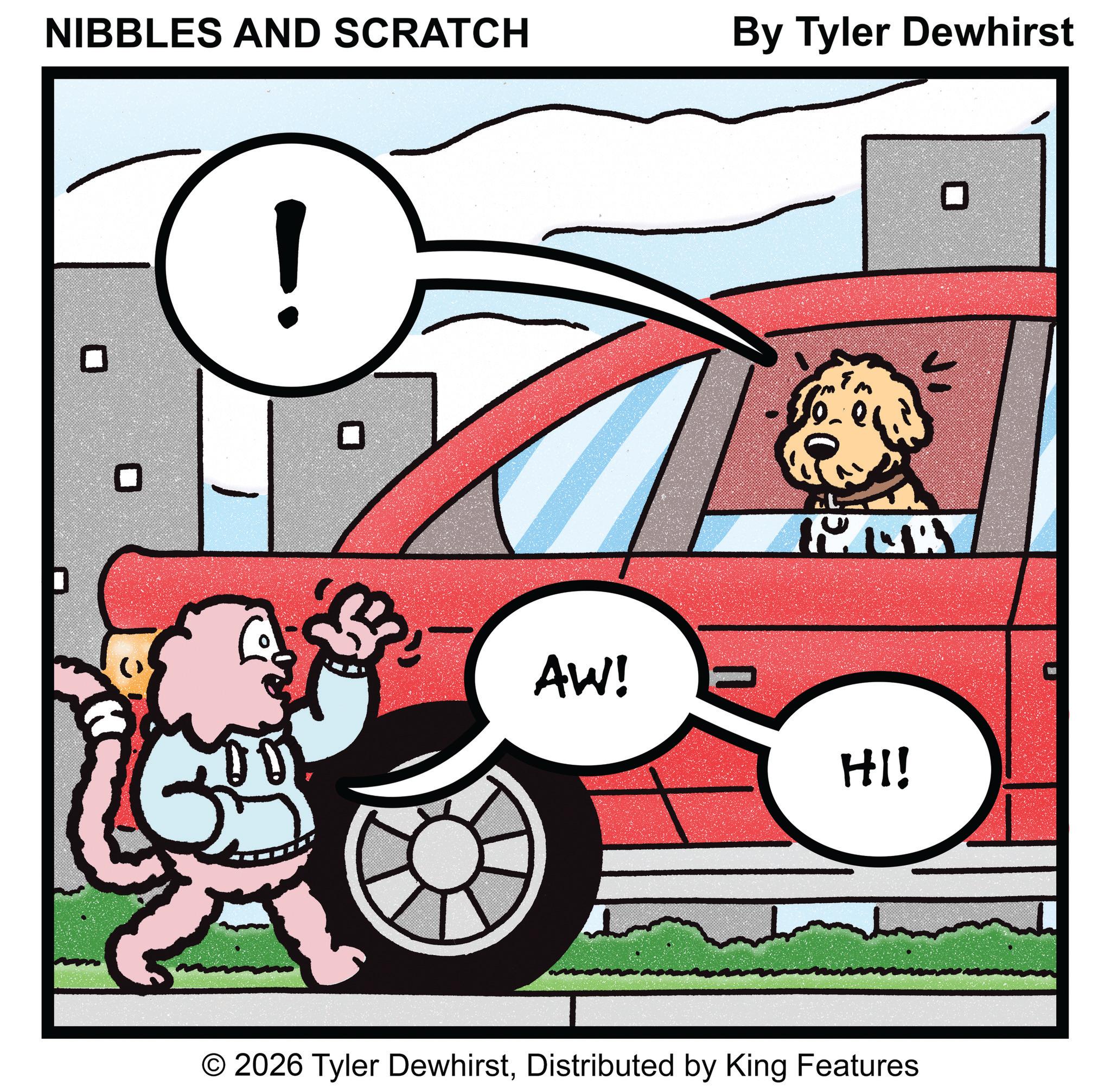 Automotive Tail & Brake Light OCR: NIBBLES AND SCRATCH By Tyler Dewhirst ! ? AW! HI! © 2026 Tyler DewhirstDistributed by King Features ? NIBBLES AND SCRATCH By Tyler Dewhirst ! ? AW ! HI ! © 2026 Tyler DewhirstDistributed by King Features ?