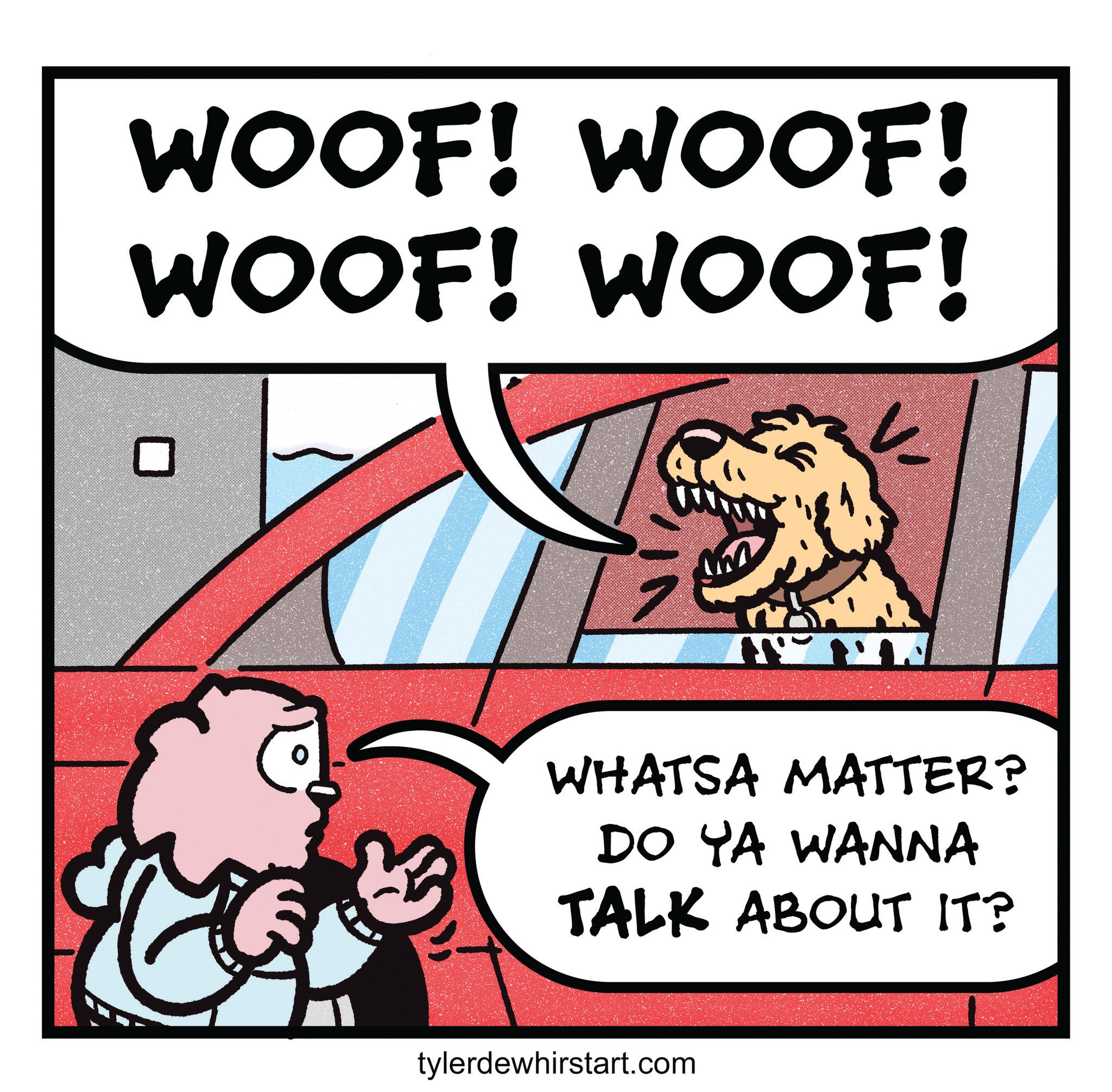 Illustration OCR: WOOF! WOOF! WOOF! WOOF! VII WHATSA MATTER? DO YA WANNA TALK ABOUT IT? tylerdewhirstart.com WOOF ! WOOF ! WOOF ! WOOF ! VII WHATSA MATTER ? DO YA WANNA TALK ABOUT IT ? tylerdewhirstart.com