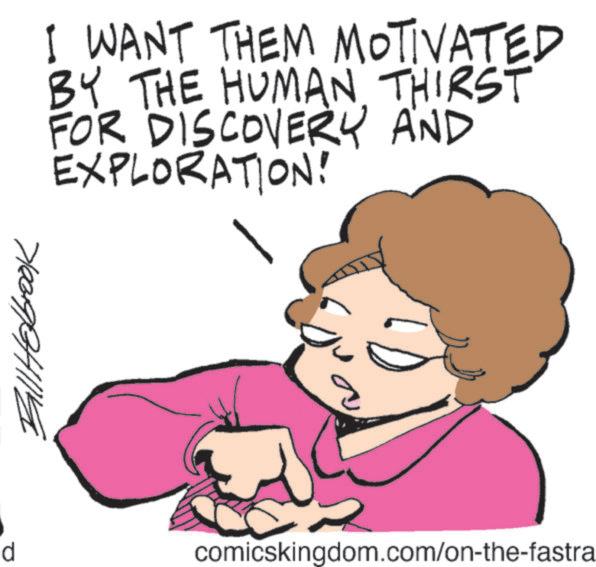 Graphics OCR: Bill Holbrook I WANT THEM MOTIVATED BY THE HUMAN THIRST FOR DISCOVERY AND EXPLORATION! d comicskingdom.com/on-the-fastra Bill Holbrook I WANT THEM MOTIVATED BY THE HUMAN THIRST FOR DISCOVERY AND EXPLORATION ! d comicskingdom.com/on-the-fastra