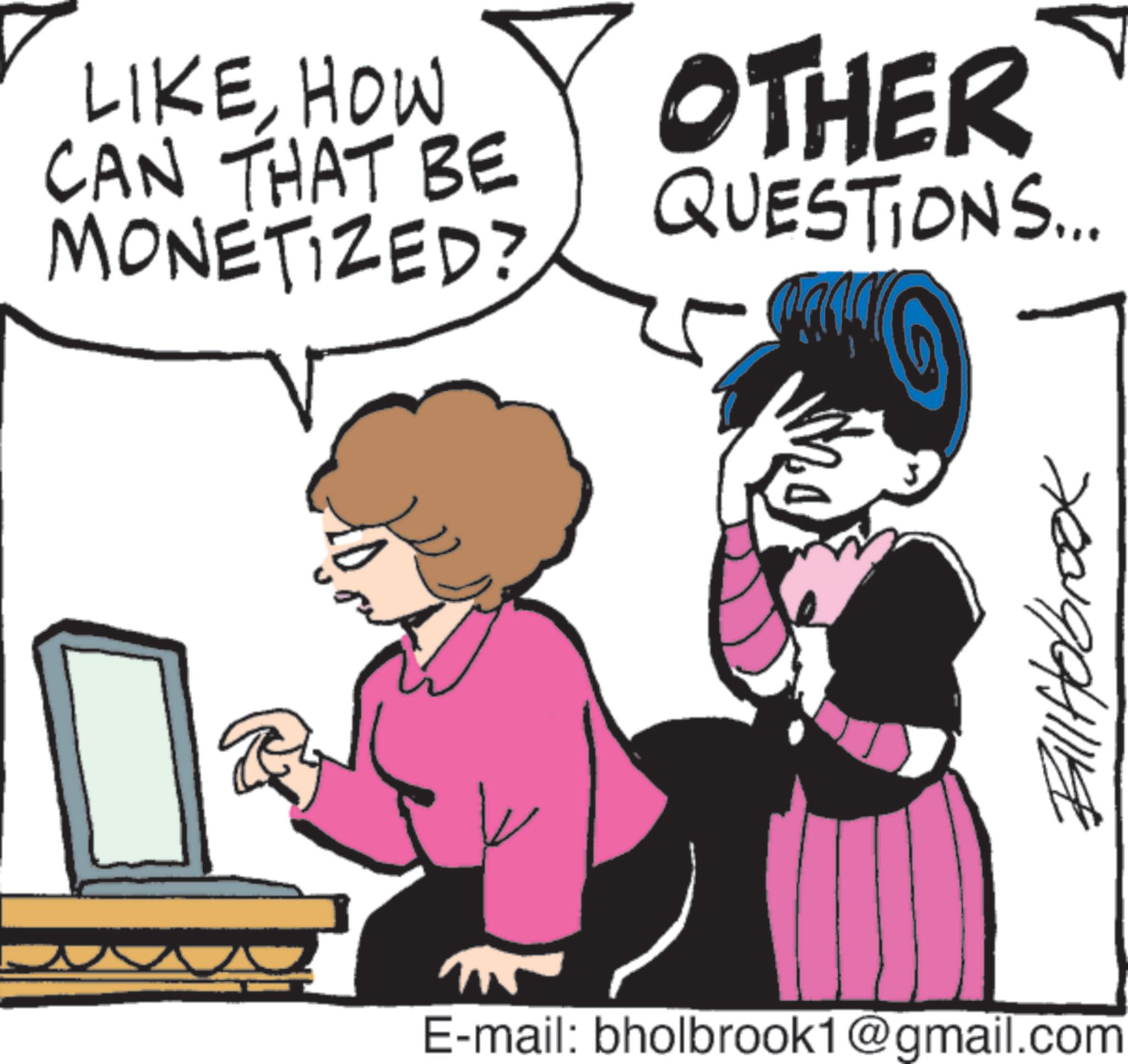 Photo caption OCR: LIKEHOW CAN THAT BE MONETIZED? OTHER QUESTIONS... E-mail: bholbrook1@gmail.com Bill Holbrook LIKEHOW CAN THAT BE MONETIZED ? OTHER QUESTIONS ... E - mail : bholbrook1@gmail.com Bill Holbrook