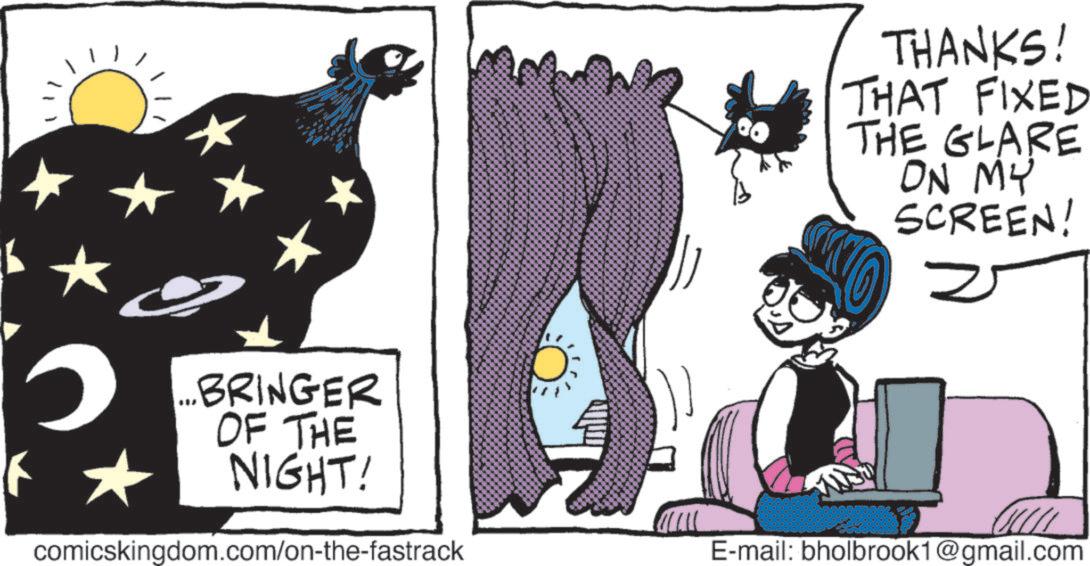 Publication OCR: 0 BRINGER OF THE NIGHT! comicskingdom.com/on-the-fastrack THANKS! THAT FIXED THE GLARE ON MY ENGLARE SCREEN! E-mail: bholbrook1@gmail.com 0 BRINGER OF THE NIGHT ! comicskingdom.com/on-the-fastrack THANKS ! THAT FIXED THE GLARE ON MY ENGLARE SCREEN ! E - mail : bholbrook1@gmail.com