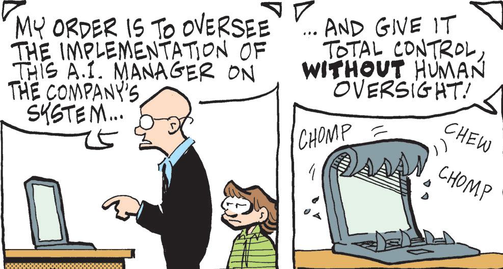 Output device OCR: MY ORDER IS TO OVERSEE THE IMPLEMENTATION OF THIS A.I. MANAGER ON THE COMPANY'S SYSTEM... ... AND GIVE IT TOTAL CONTROL WITHOUT HUMAN OVERSIGHT! CHOMP CHEW CHOMP MY ORDER IS TO OVERSEE THE IMPLEMENTATION OF THIS A.I. MANAGER ON THE COMPANY'S SYSTEM ... ... AND GIVE IT TOTAL CONTROL WITHOUT HUMAN OVERSIGHT ! CHOMP CHEW CHOMP
