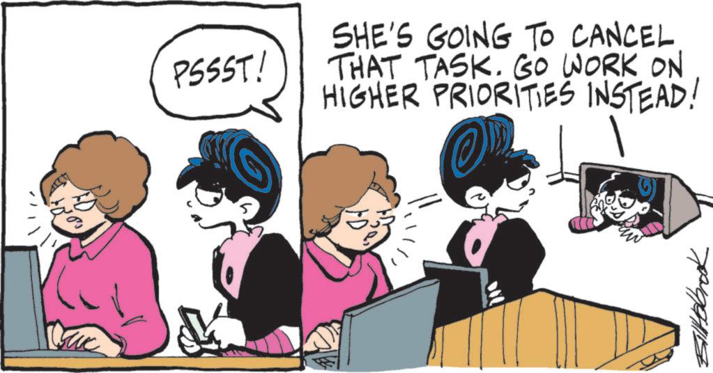 Animated cartoon OCR: PSSST! SHE'S GOING TO CANCEL THAT TASK. GO WORK ON HIGHER PRIORITIES INSTEAD! Billabrook PSSST ! SHE'S GOING TO CANCEL THAT TASK . GO WORK ON HIGHER PRIORITIES INSTEAD ! Billabrook