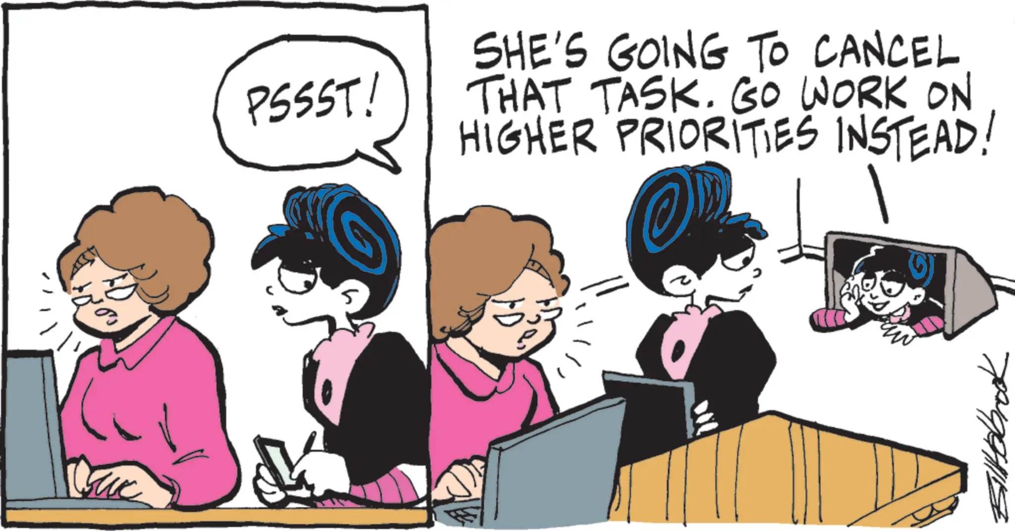 Animated cartoon OCR: PSSST! SHE'S GOING TO CANCEL THAT TASK. GO WORK ON HIGHER PRIORITIES INSTEAD! Billabrook PSSST ! SHE'S GOING TO CANCEL THAT TASK . GO WORK ON HIGHER PRIORITIES INSTEAD ! Billabrook