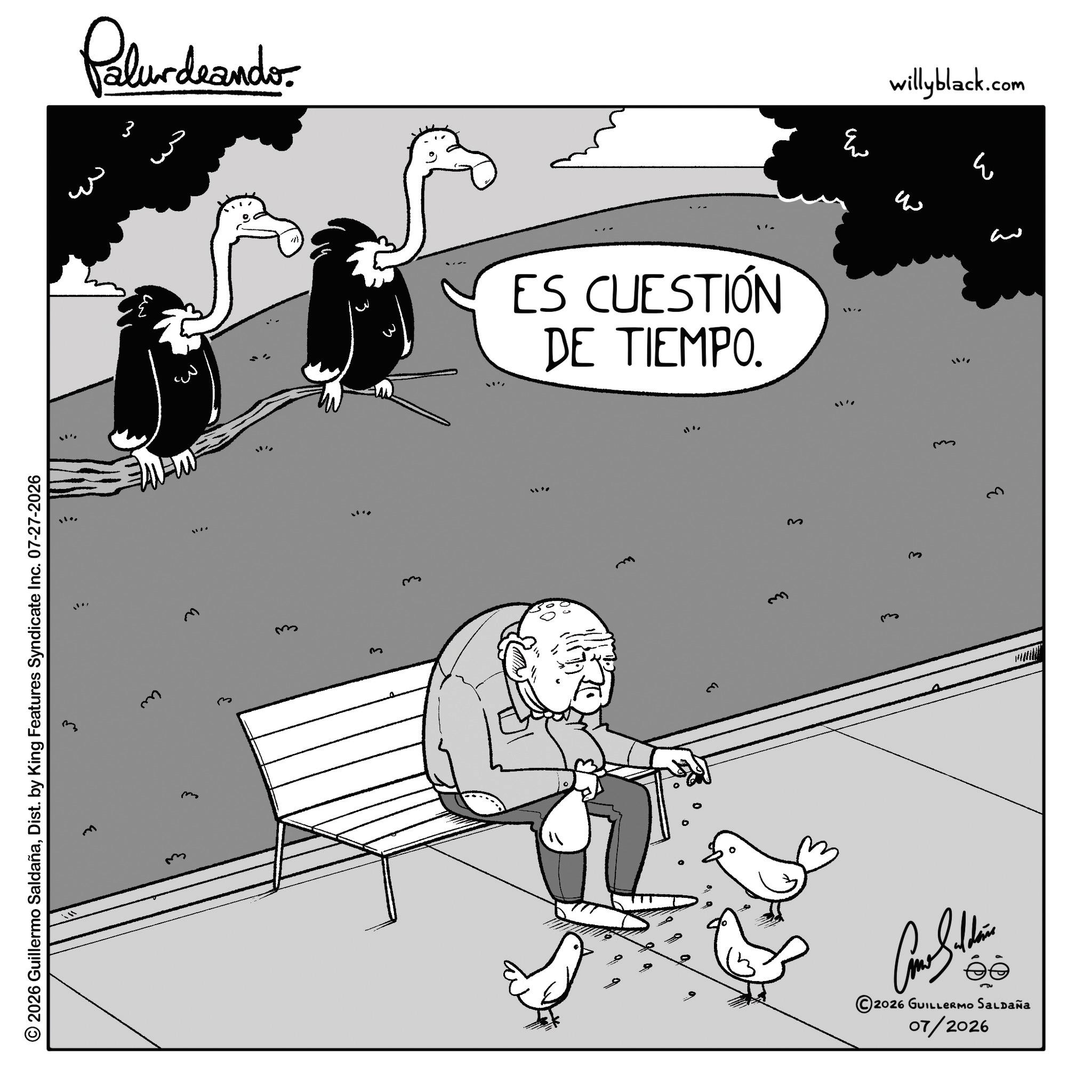 Bird OCR: Palurdeando. ?? w W 2026 Guillermo SaldañaDist. by King Features Syndicate Inc. 07-27-2026 m ms ? 3 { ES CUESTIÓN DE TIEMPO. 11" ???? M m willyblack.com 3 3 ??? ?. 2026 GUILLERMO SALDAÑA 07/2026 Palurdeando . ?? w W 2026 Guillermo SaldañaDist . by King Features Syndicate Inc. 07-27-2026 m ms ? 3 { ES CUESTIÓN DE TIEMPO . 11 " ???? M m willyblack.com 3 3 ??? ? . 2026 GUILLERMO SALDAÑA 07/2026