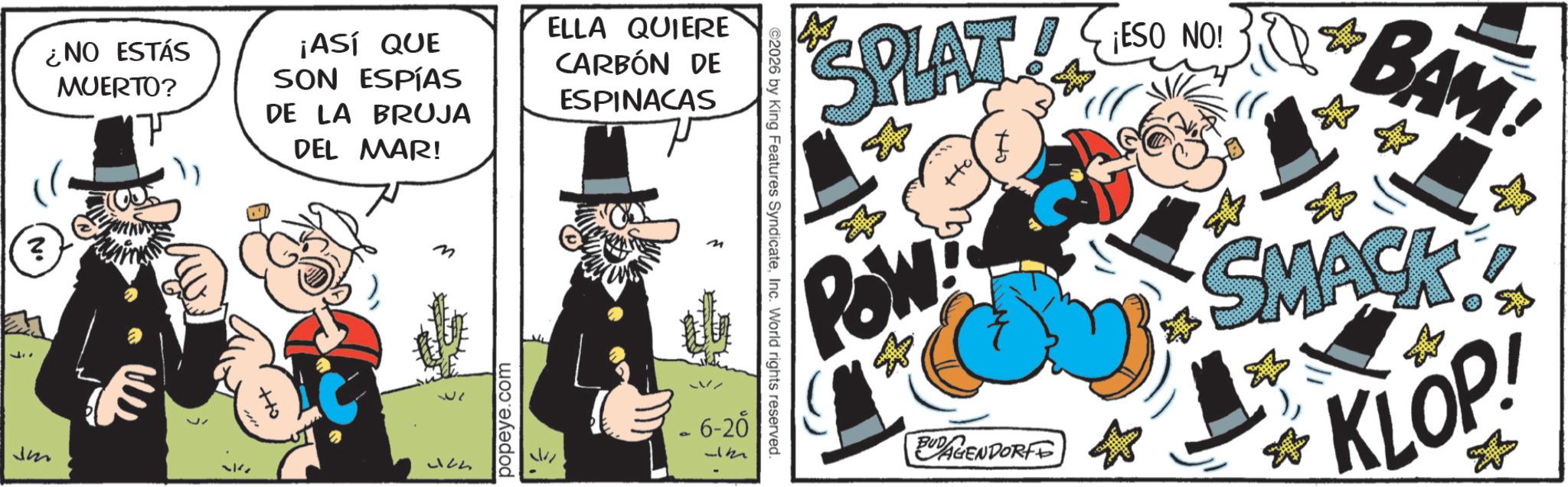 Comic book OCR: ? 47 ¿NO ESTÁS MUERTO? ¡ASÍ QUE SON ESPÍAS DE LA BRUJA DEL MAR! M Jm ?? 324 popeye.com ELLA QUIERE CARBÓN DE ESPINACAS - 6-20 2026 by King Features SyndicateInc. World rights reserved. ¡ESO NO! SPLATESO POW ?? BUDAGENDORFE 38 BAM SMACK KLOP! ? 47 ¿ NO ESTÁS MUERTO ? ¡ ASÍ QUE SON ESPÍAS DE LA BRUJA DEL MAR ! M Jm ?? 324 popeye.com ELLA QUIERE CARBÓN DE ESPINACAS - 6-20 2026 by King Features SyndicateInc. World rights reserved . ¡ ESO NO ! SPLATESO POW ?? BUDAGENDORFE 38 BAM SMACK KLOP !