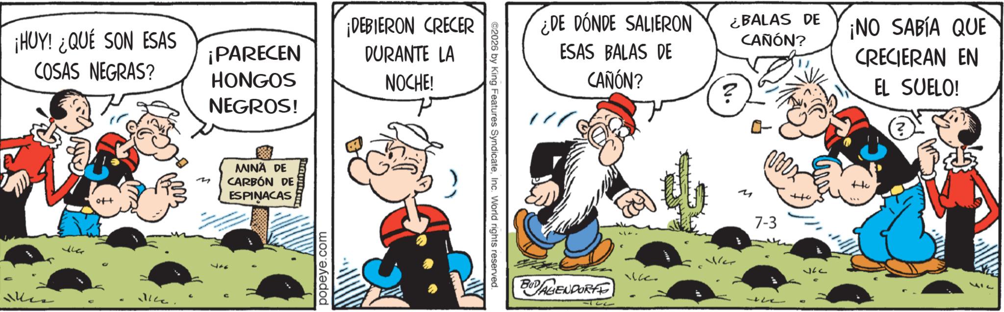 Gesture OCR: ¡HUY! ¿QUÉ SON ESAS COSAS NEGRAS? ¡PARECEN thes +10 Vice HONGOS NEGROS! M MINÄ DE CARBÓN DE ESPINACAS Tingitis ¡DEBIERON CRECER DURANTE LA NOCHE! popeye.com ©2026 by King Features SyndicateInc. World rights reserved. ¿DE DÓNDE SALIERON ESAS BALAS DE CAÑÓN? ¿BALAS DE CAÑÓN? ¡NO SABÍA QUE CRECIERAN EN EL SUELO! M 7-3 11627 Ve BUDENDORFE Hu +0 317 ¡ HUY ! ¿ QUÉ SON ESAS COSAS NEGRAS ? ¡ PARECEN thes +10 Vice HONGOS NEGROS ! M MINÄ DE CARBÓN DE ESPINACAS Tingitis ¡ DEBIERON CRECER DURANTE LA NOCHE ! popeye.com © 2026 by King Features SyndicateInc. World rights reserved . ¿ DE DÓNDE SALIERON ESAS BALAS DE CAÑÓN ? ¿ BALAS DE CAÑÓN ? ¡ NO SABÍA QUE CRECIERAN EN EL SUELO ! M 7-3 11627 Ve BUDENDORFE Hu +0 317