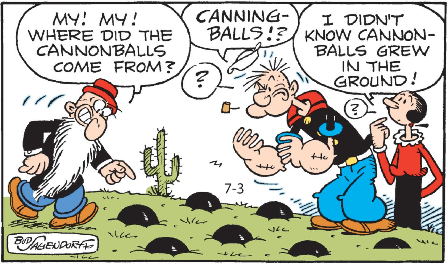 Publication OCR: MY! MY! WHERE DID THE CANNONBALLS COME FROM? BUD AGENDORFE CANNING- N. I DIDN'T BALLS!? KNOW CANNON- BALLS GREW IN THE GROUND! M 7-3 War the N MY ! MY ! WHERE DID THE CANNONBALLS COME FROM ? BUD AGENDORFE CANNING- N. I DIDN'T BALLS !? KNOW CANNON- BALLS GREW IN THE GROUND ! M 7-3 War the N
