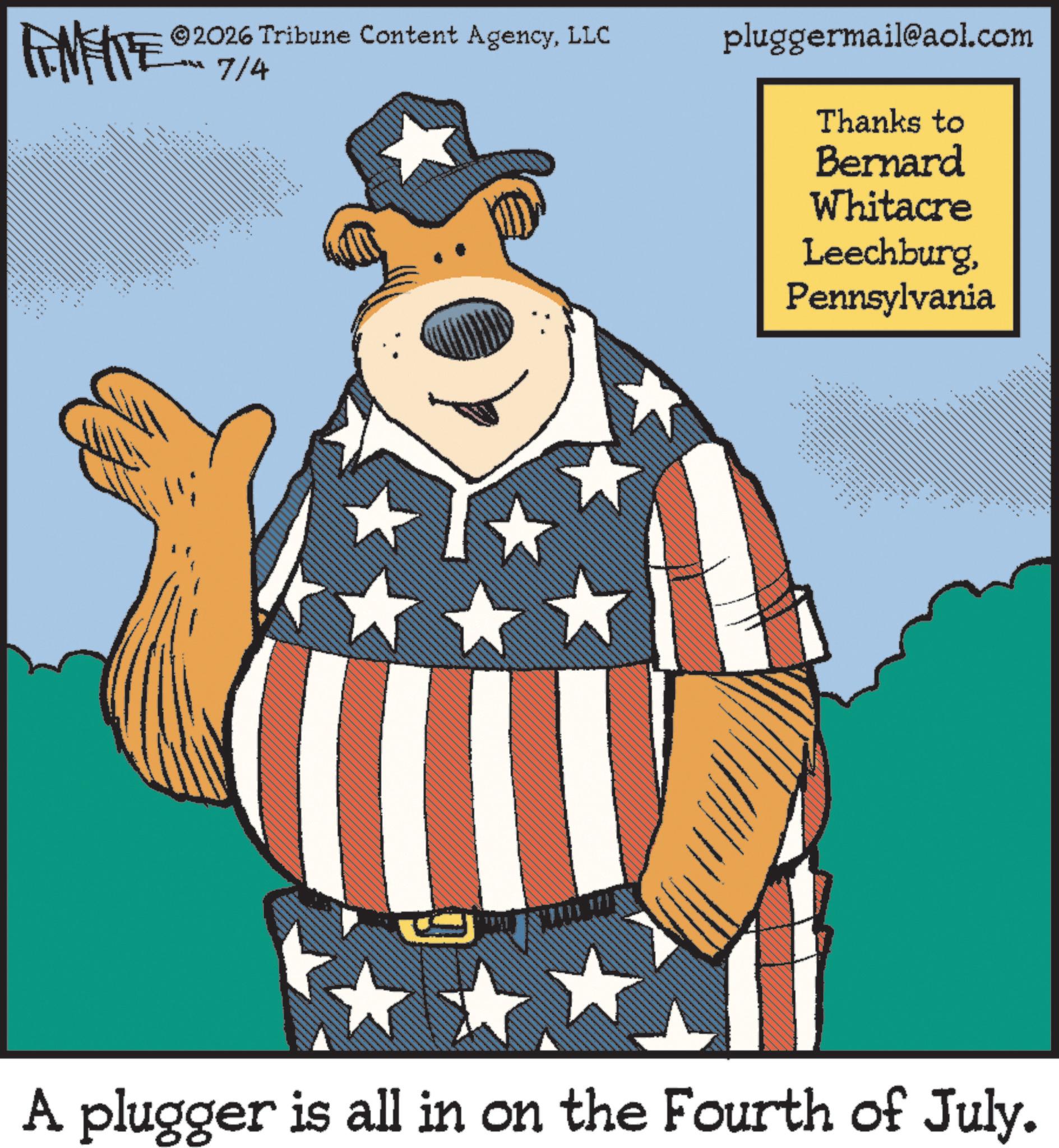 Fiction OCR: FINITE ©2026 Tribune Content AgencyLLC 7/4 pluggermail@aol.com Thanks to Bernard Whitacre LeechburgPennsylvania A plugger is all in on the Fourth of July. FINITE © 2026 Tribune Content AgencyLLC 7/4 pluggermail@aol.com Thanks to Bernard Whitacre LeechburgPennsylvania A plugger is all in on the Fourth of July .