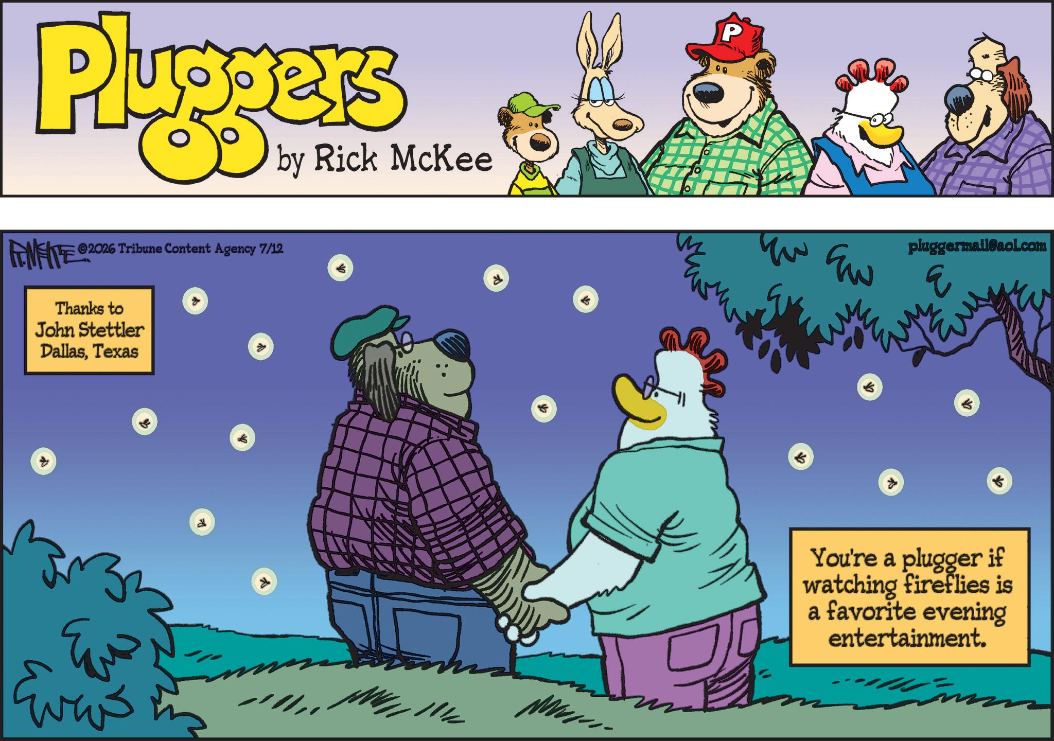 Fictional character OCR: Pluggers 2026 Tribune Content Agency 7/12 INFITE 20 Thanks to John Stettler DallasTexas by Rick McKee P ?? Ew pluggermail@aol.com E ? ?? Eves You're a plugger if watching fireflies is a favorite evening entertainment. Pluggers 2026 Tribune Content Agency 7/12 INFITE 20 Thanks to John Stettler DallasTexas by Rick McKee P ?? Ew pluggermail@aol.com E ? ?? Eves You're a plugger if watching fireflies is a favorite evening entertainment .