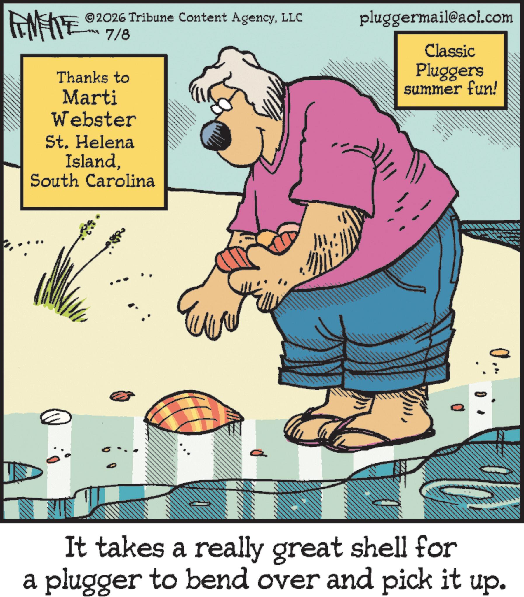 Graphics OCR: ©2026 Tribune Content AgencyLLC FENFITE 7/8 Thanks to Marti Webster St. Helena IslandSouth Carolina pluggermail@aol.com Classic Pluggers summer fun! 0... It takes a really great shell for a plugger to bend over and pick it up. © 2026 Tribune Content AgencyLLC FENFITE 7/8 Thanks to Marti Webster St. Helena IslandSouth Carolina pluggermail@aol.com Classic Pluggers summer fun ! 0 ... It takes a really great shell for a plugger to bend over and pick it up .