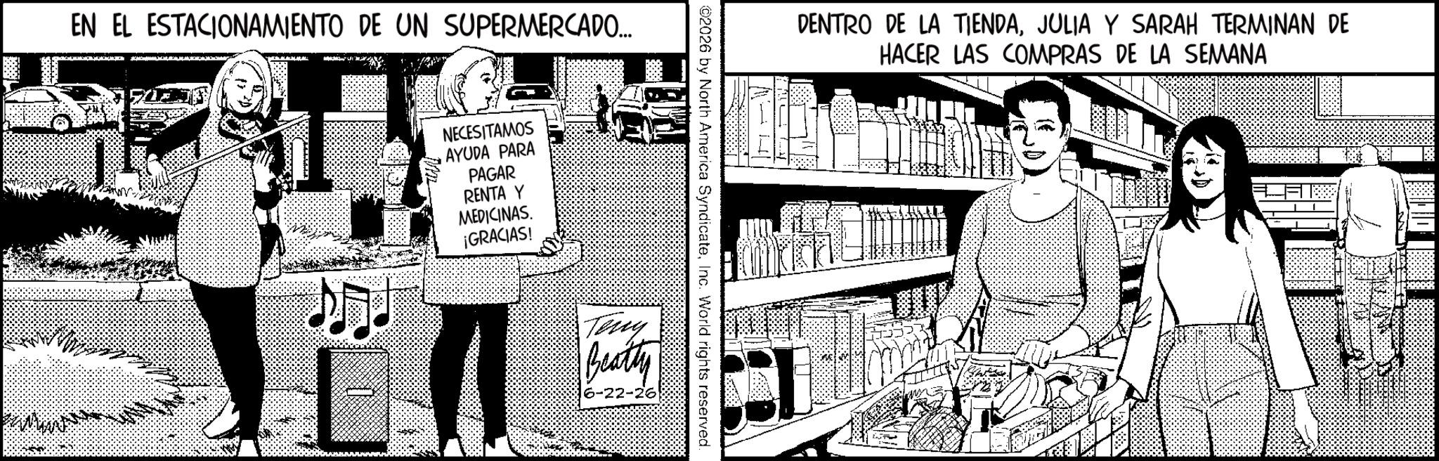 Graphic design OCR: EN EL ESTACIONAMIENTO DE UN SUPERMERCADO... ? ??? ???? NECESITAMOS AYUDA PARA PAGAR RENTA Y MEDICINAS. ¡GRACIAS! ©2026 by North America SyndicateInc. World rights reserved. Teny Beatty 6-22-26 DENTRO DE LA TIENDAJULIA Y SARAH TERMINAN DE HACER LAS COMPRAS DE LA SEMANA EN EL ESTACIONAMIENTO DE UN SUPERMERCADO ... ? ??? ???? NECESITAMOS AYUDA PARA PAGAR RENTA Y MEDICINAS . ¡ GRACIAS ! © 2026 by North America SyndicateInc. World rights reserved . Teny Beatty 6-22-26 DENTRO DE LA TIENDAJULIA Y SARAH TERMINAN DE HACER LAS COMPRAS DE LA SEMANA