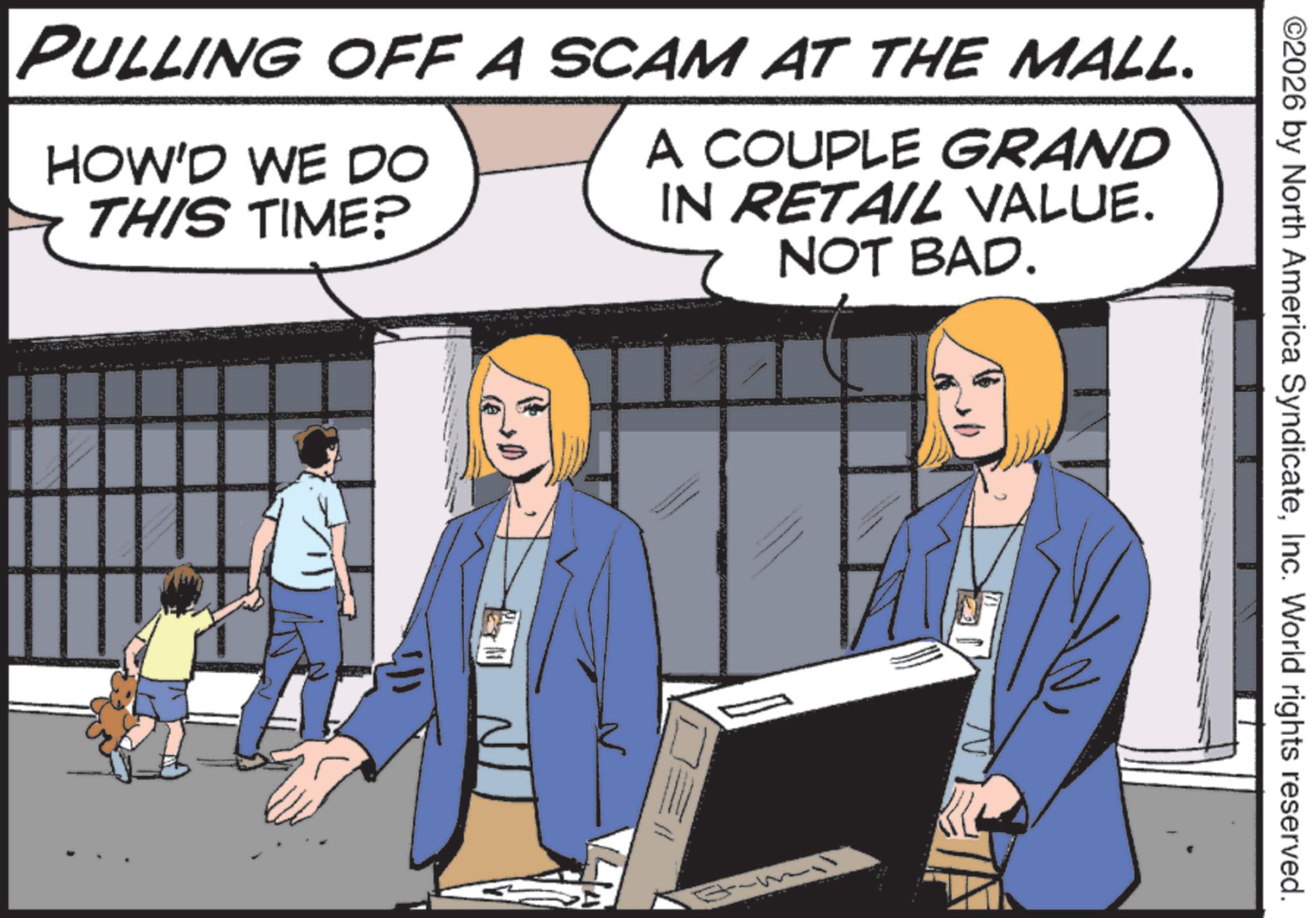 Screenshot OCR: ©2026 by North America SyndicateInc. World rights reserved. PULLING OFF A SCAM AT THE MALL. HOW'D WE DO THIS TIME? A COUPLE GRAND IN RETAIL VALUE. NOT BAD. © 2026 by North America SyndicateInc. World rights reserved . PULLING OFF A SCAM AT THE MALL . HOW'D WE DO THIS TIME ? A COUPLE GRAND IN RETAIL VALUE . NOT BAD .