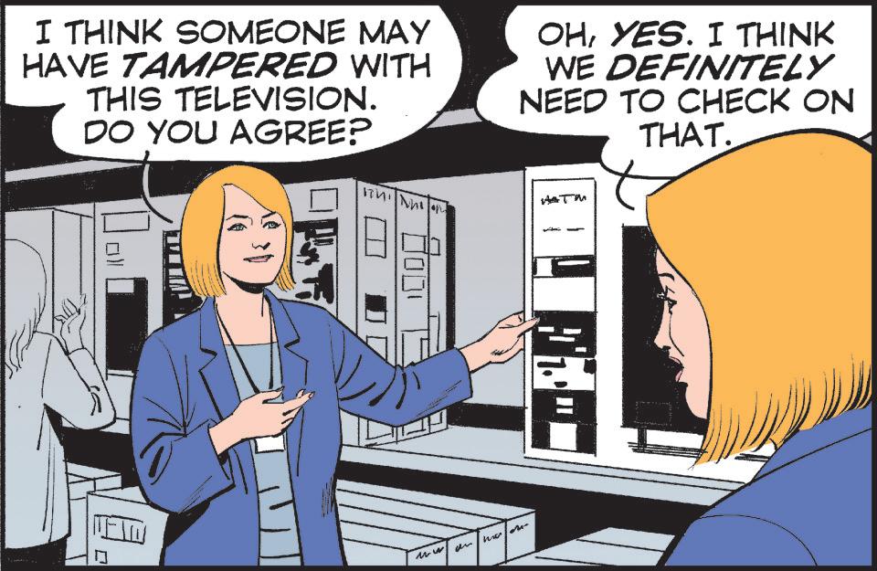 Fiction OCR: I THINK SOMEONE MAY HAVE TAMPERED WITH THIS TELEVISION. DO YOU AGREE? OHYES. I THINK WE DEFINITELY NEED TO CHECK ON THAT. TI HATM ???? I THINK SOMEONE MAY HAVE TAMPERED WITH THIS TELEVISION . DO YOU AGREE ? OHYES . I THINK WE DEFINITELY NEED TO CHECK ON THAT . TI HATM ????