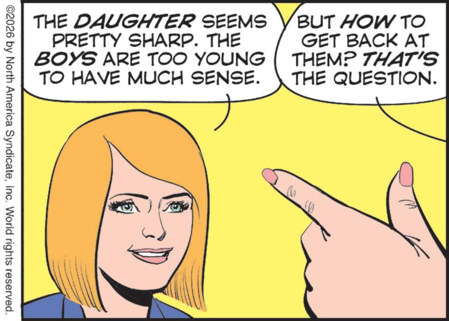 Fiction OCR: THE DAUGHTER SEEMS PRETTY SHARP. THE BOYS ARE TOO YOUNG TO HAVE MUCH SENSE. BUT HOW TO GET BACK AT THEM? THAT'S THE QUESTION. ©2026 by North America SyndicateInc. World rights reserved. THE DAUGHTER SEEMS PRETTY SHARP . THE BOYS ARE TOO YOUNG TO HAVE MUCH SENSE . BUT HOW TO GET BACK AT THEM ? THAT'S THE QUESTION . © 2026 by North America SyndicateInc. World rights reserved .