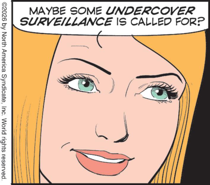 No expression OCR: MAYBE SOME UNDERCOVER SURVEILLANCE IS CALLED FOR? ©2026 by North America SyndicateInc. World rights reserved. MAYBE SOME UNDERCOVER SURVEILLANCE IS CALLED FOR ? © 2026 by North America SyndicateInc. World rights reserved .
