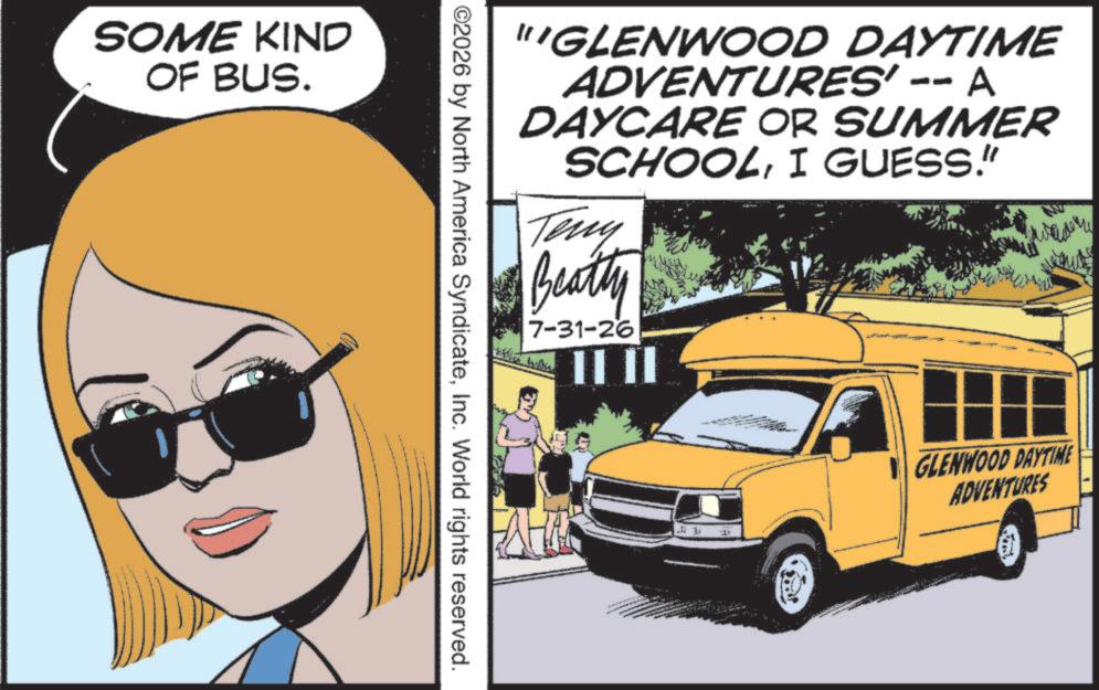 Photo caption OCR: SOME KIND OF BUS. "GLENWOOD DAYTIME ADVENTURES' -- A DAYCARE OR SUMMER SCHOOLI GUESS." Teny Beatty 7-31-26 ©2026 by North America SyndicateInc. World rights reserved. P GLENWOOD DAYTIME ADVENTURES SOME KIND OF BUS . " GLENWOOD DAYTIME ADVENTURES ' -- A DAYCARE OR SUMMER SCHOOLI GUESS . " Teny Beatty 7-31-26 © 2026 by North America SyndicateInc. World rights reserved . P GLENWOOD DAYTIME ADVENTURES
