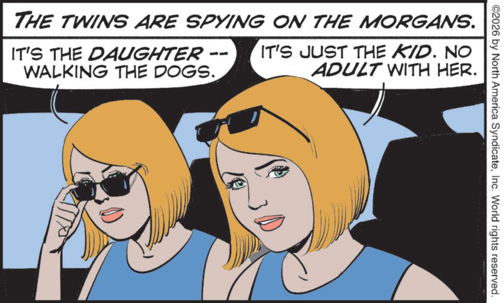 Fictional character OCR: ©2026 by North America SyndicateInc. World rights reserved. THE TWINS ARE SPYING ON THE MORGANS. IT'S THE DAUGHTER WALKING THE DOGS. DO IT'S JUST THE KID. NO ADULT WITH HER. © 2026 by North America SyndicateInc. World rights reserved . THE TWINS ARE SPYING ON THE MORGANS . IT'S THE DAUGHTER WALKING THE DOGS . DO IT'S JUST THE KID . NO ADULT WITH HER .