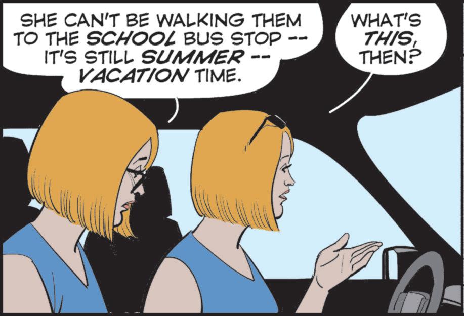 Graphic design OCR: SHE CAN'T BE WALKING THEM TO THE SCHOOL BUS STOP IT'S STILL SUMMER VACATION TIME. WHAT'S THIS THEN? SHE CAN'T BE WALKING THEM TO THE SCHOOL BUS STOP IT'S STILL SUMMER VACATION TIME . WHAT'S THIS THEN ?