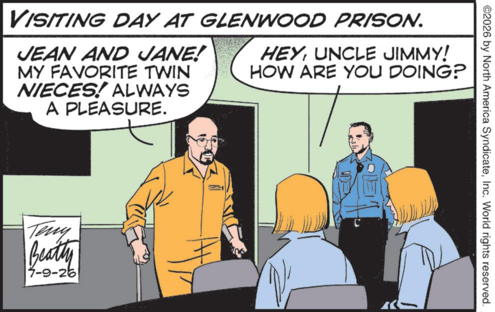 Publication OCR: ©2026 by North America SyndicateInc. World rights reserved. VISITING DAY AT GLENWOOD PRISON. JEAN AND JANE! MY FAVORITE TWIN NIECES! ALWAYS A PLEASURE. HEYUNCLE JIMMY! HOW ARE YOU DOING? Teny Beatty 7-9-26 == © 2026 by North America SyndicateInc. World rights reserved . VISITING DAY AT GLENWOOD PRISON . JEAN AND JANE ! MY FAVORITE TWIN NIECES ! ALWAYS A PLEASURE . HEYUNCLE JIMMY ! HOW ARE YOU DOING ? Teny Beatty 7-9-26 ==