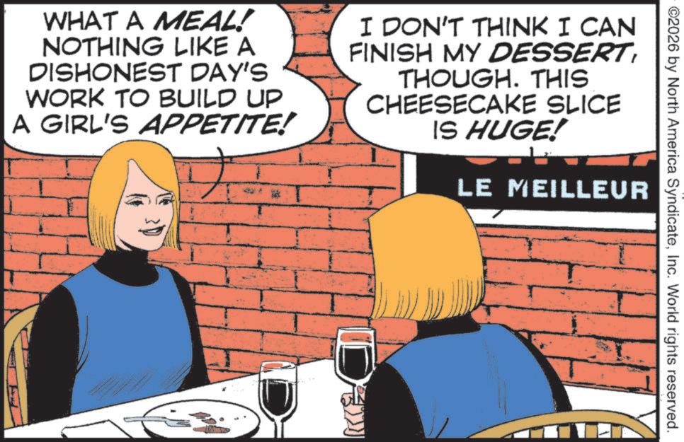 Animated cartoon OCR: ©2026 by North America SyndicateInc. World rights reserved. WHAT A MEAL! NOTHING LIKE A DISHONEST DAY'S WORK TO BUILD UP A GIRL'S APPETITE! I DON'T THINK I CAN FINISH MY DESSERTTHOUGH. THIS CHEESECAKE SLICE IS HUGE! LE MEILLEUR De © 2026 by North America SyndicateInc. World rights reserved . WHAT A MEAL ! NOTHING LIKE A DISHONEST DAY'S WORK TO BUILD UP A GIRL'S APPETITE ! I DON'T THINK I CAN FINISH MY DESSERTTHOUGH . THIS CHEESECAKE SLICE IS HUGE ! LE MEILLEUR De